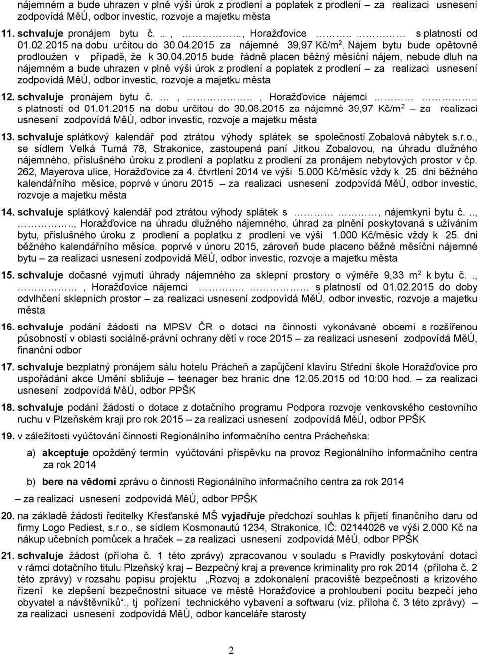 2015 bude řádně placen běžný měsíční nájem, nebude dluh na nájemném a bude uhrazen v plné výši úrok z prodlení a poplatek z prodlení za realizaci usnesení 12. schvaluje pronájem bytu č.,.., Horažďovice nájemci.