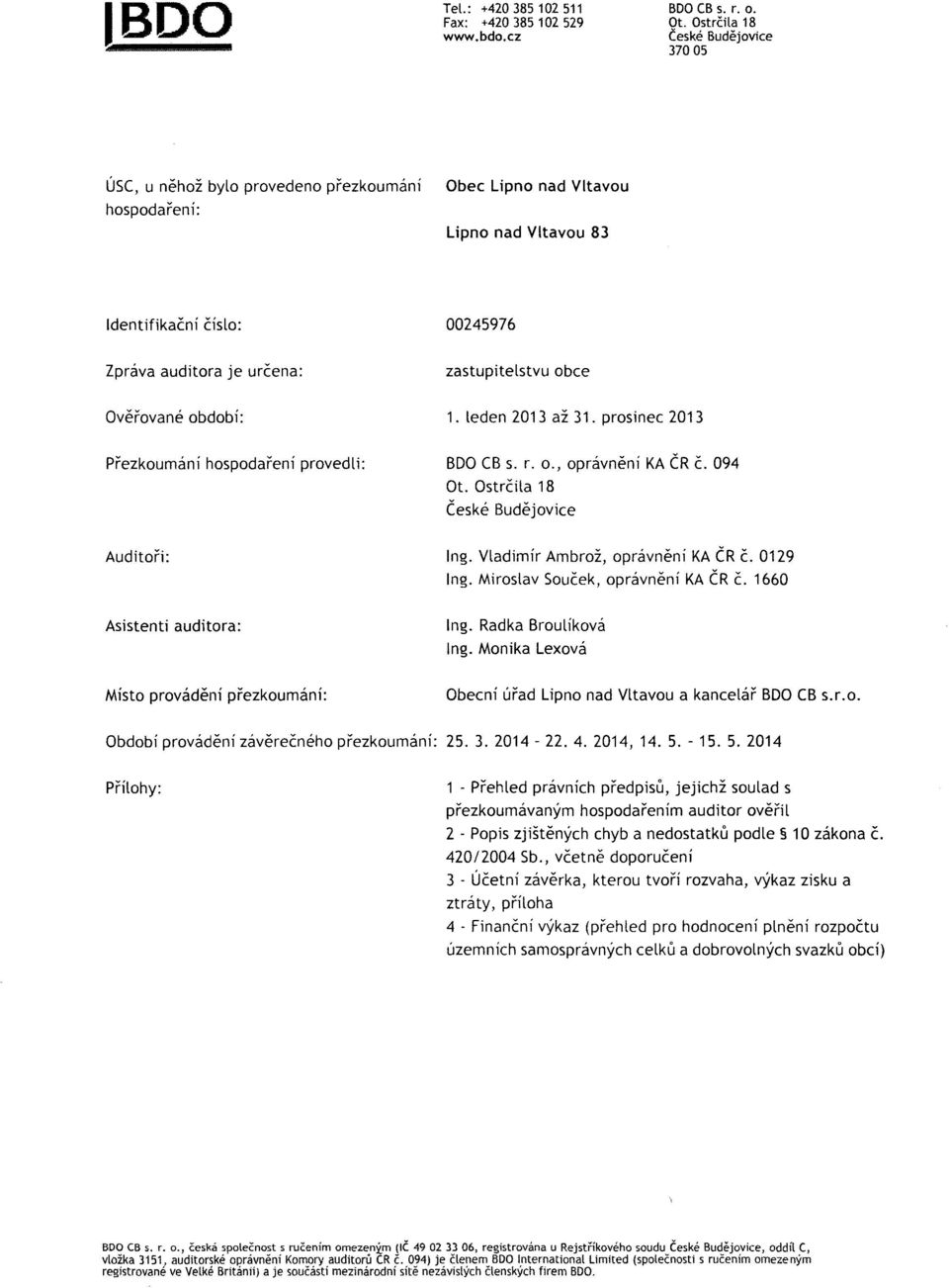 zastupitelstvu obce Ověřované období: 1. leden 2013 až 31. prosinec 2013 Přezkoumání hospodaření provedli: BDOCB S. r. o., oprávnění KA ČR č. 094 Ot. Ostrčila 18 České Budějovice Auditoři: Ing.