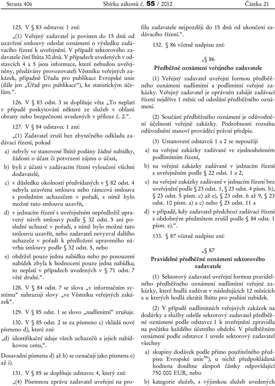 V případech uvedených v odstavcích 4 a 5 jsou informace, které nebudou uveřejněny, předávány provozovateli Věstníku veřejných zakázek, případně Úřadu pro publikace Evropské unie (dále jen Úřad pro