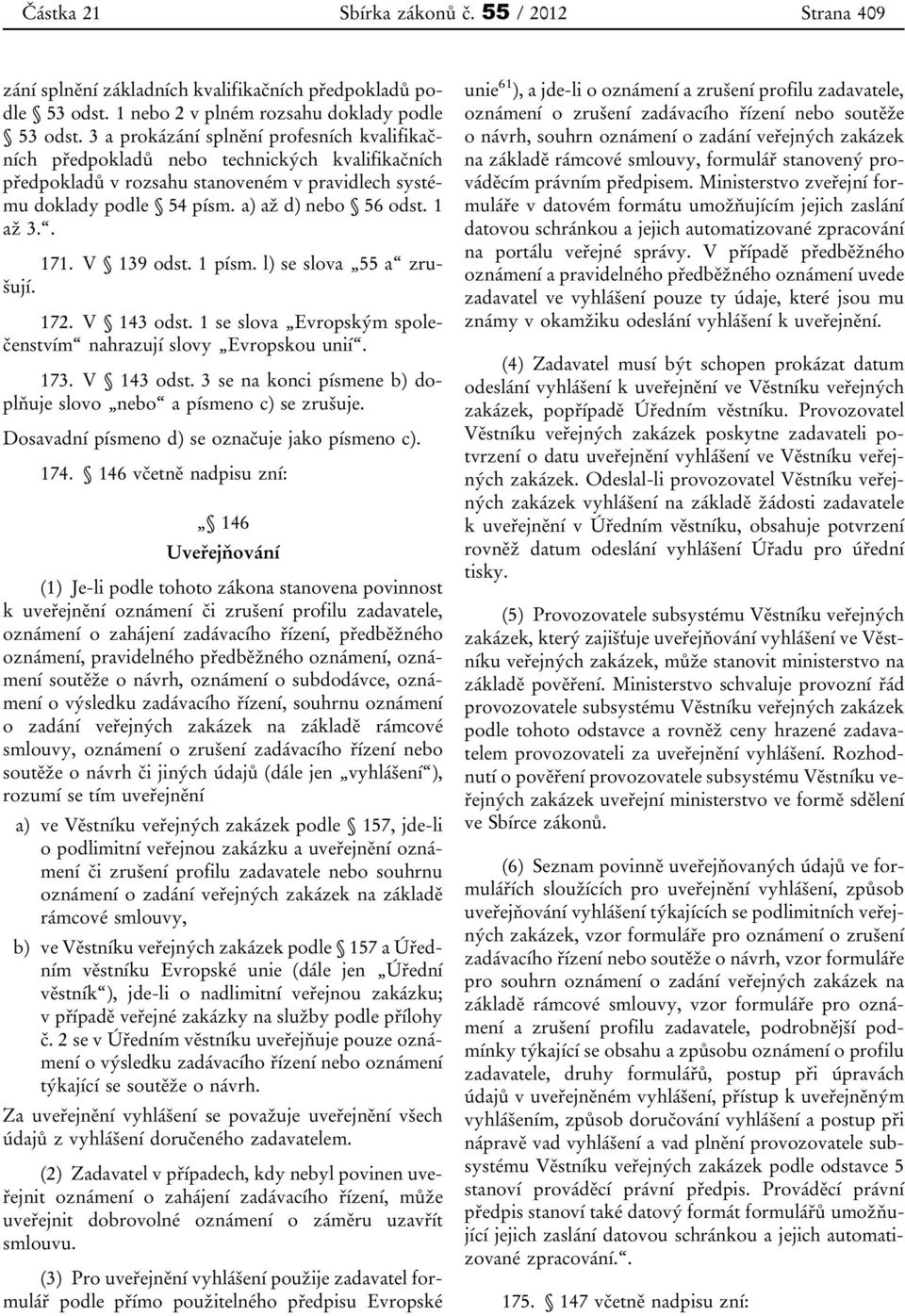 . 171. V 139 odst. 1 písm. l) se slova 55 a zrušují. 172. V 143 odst. 1 se slova Evropským společenstvím nahrazují slovy Evropskou unií. 173. V 143 odst. 3 se na konci písmene b) doplňuje slovo nebo a písmeno c) se zrušuje.