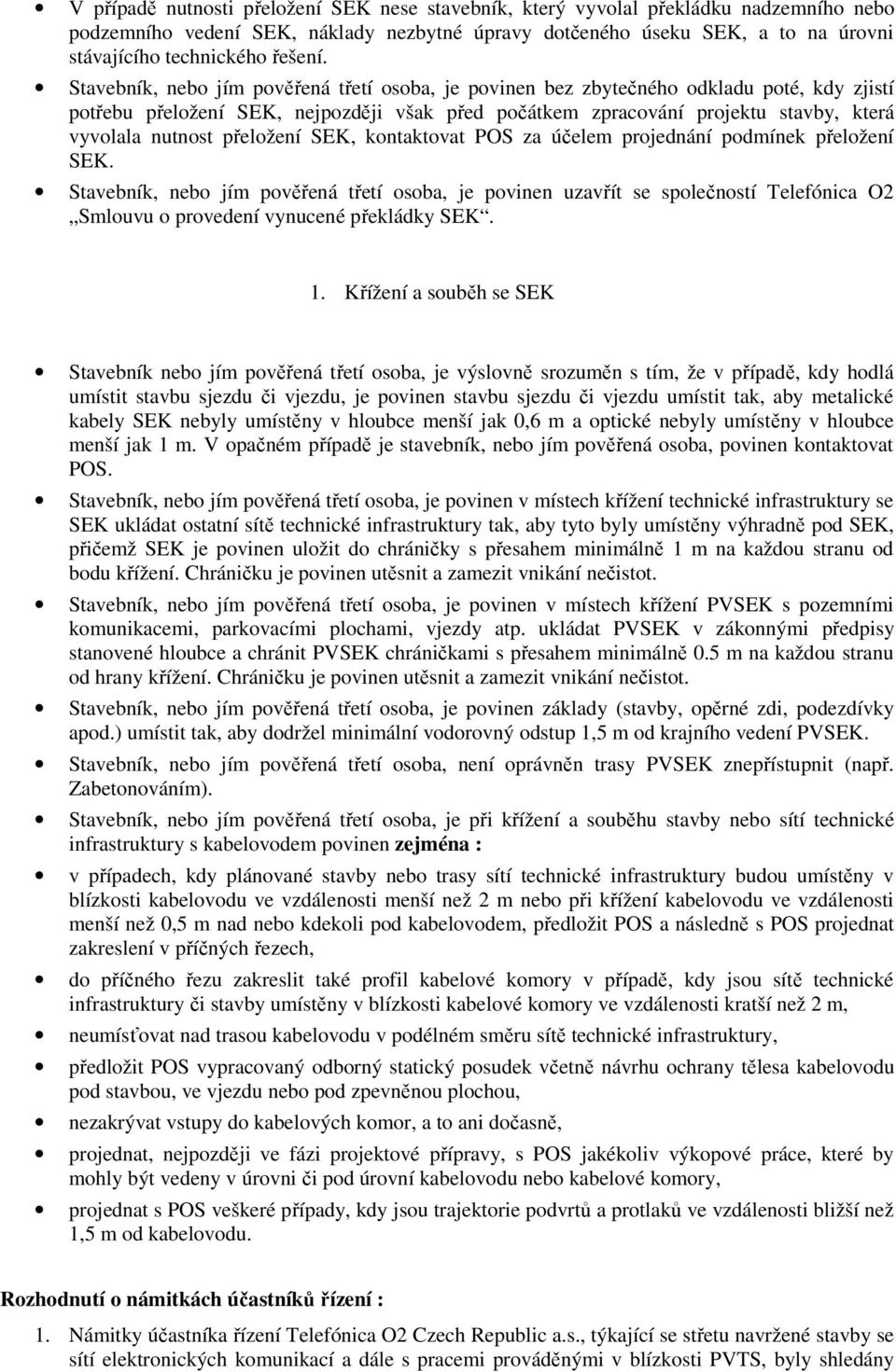 Stavebník, nebo jím pověřená třetí osoba, je povinen bez zbytečného odkladu poté, kdy zjistí potřebu přeložení SEK, nejpozději však před počátkem zpracování projektu stavby, která vyvolala nutnost