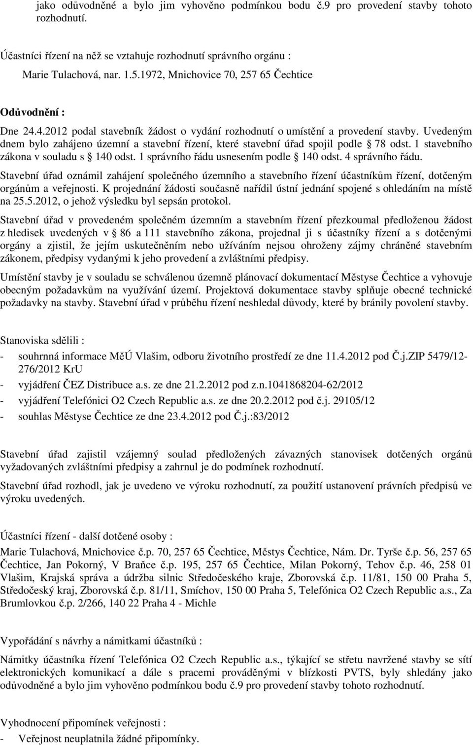 Uvedeným dnem bylo zahájeno územní a stavební řízení, které stavební úřad spojil podle 78 odst. 1 stavebního zákona v souladu s 140 odst. 1 správního řádu usnesením podle 140 odst. 4 správního řádu.