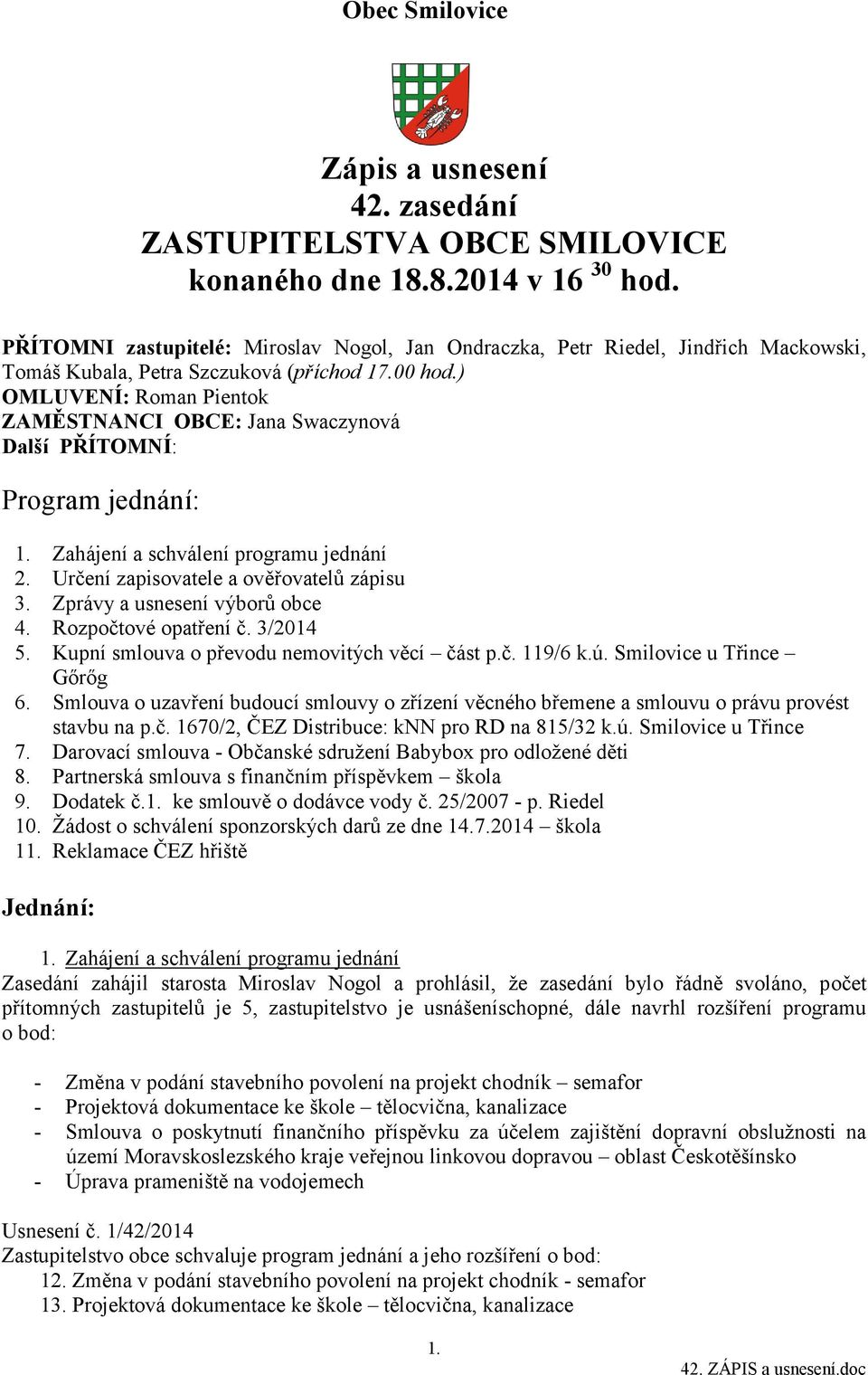 ) OMLUVENÍ: Roman Pientok ZAMĚSTNANCI OBCE: Jana Swaczynová Další PŘÍTOMNÍ: Program jednání: 1. Zahájení a schválení programu jednání 2. Určení zapisovatele a ověřovatelů zápisu 3.