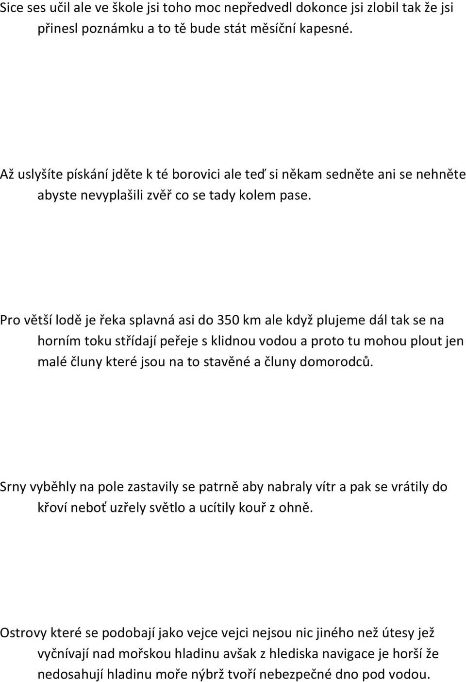 Pro větší lodě je řeka splavná asi do 350 km ale když plujeme dál tak se na horním toku střídají peřeje s klidnou vodou a proto tu mohou plout jen malé čluny které jsou na to stavěné a čluny