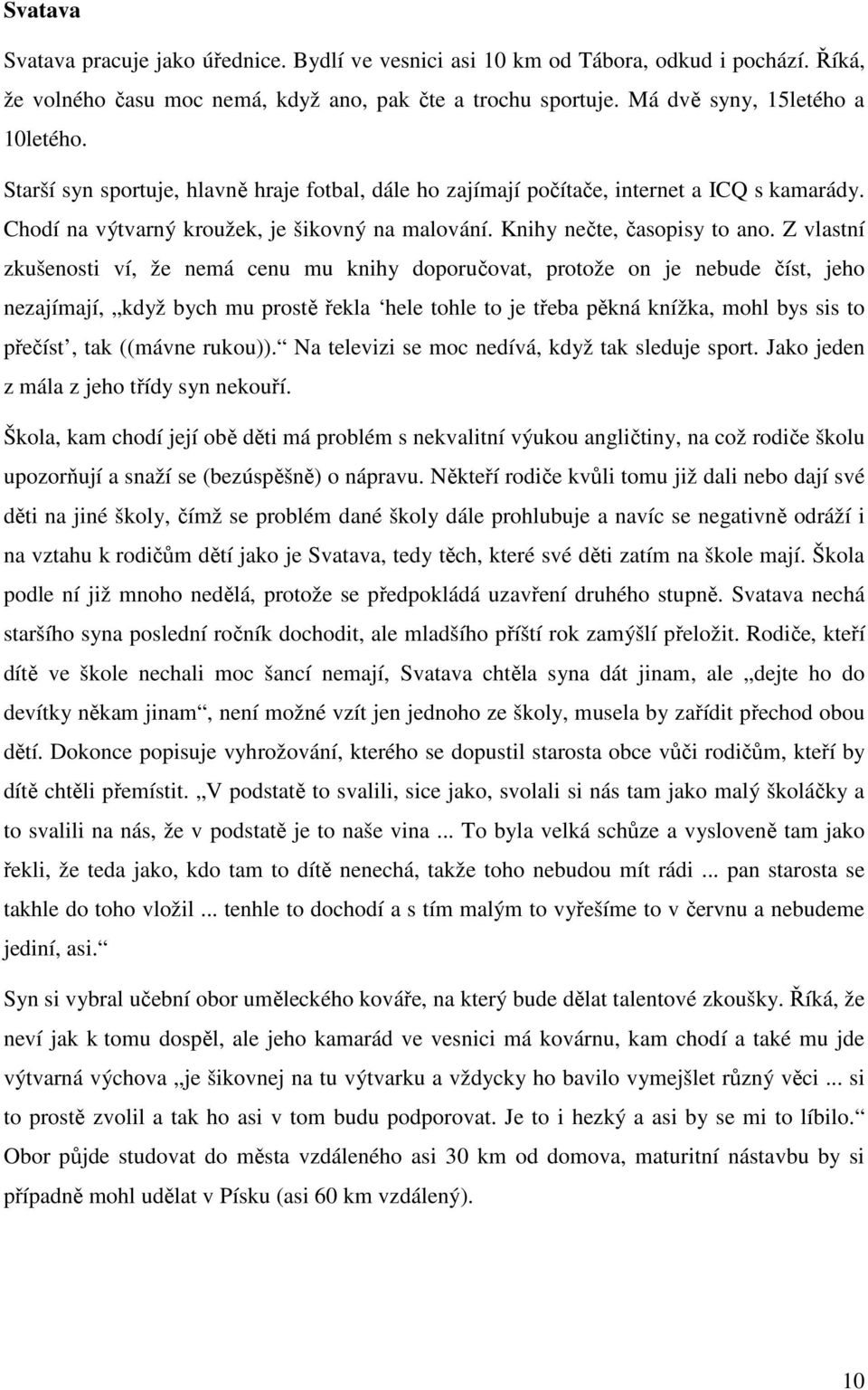 Z vlastní zkušenosti ví, že nemá cenu mu knihy doporučovat, protože on je nebude číst, jeho nezajímají, když bych mu prostě řekla hele tohle to je třeba pěkná knížka, mohl bys sis to přečíst, tak