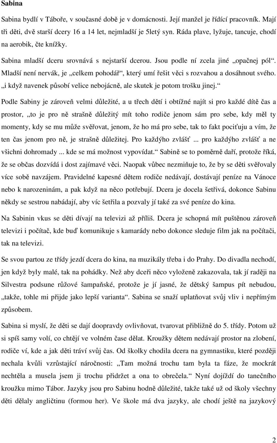 Mladší není nervák, je celkem pohodář, který umí řešit věci s rozvahou a dosáhnout svého. i když navenek působí velice nebojácně, ale skutek je potom trošku jinej.