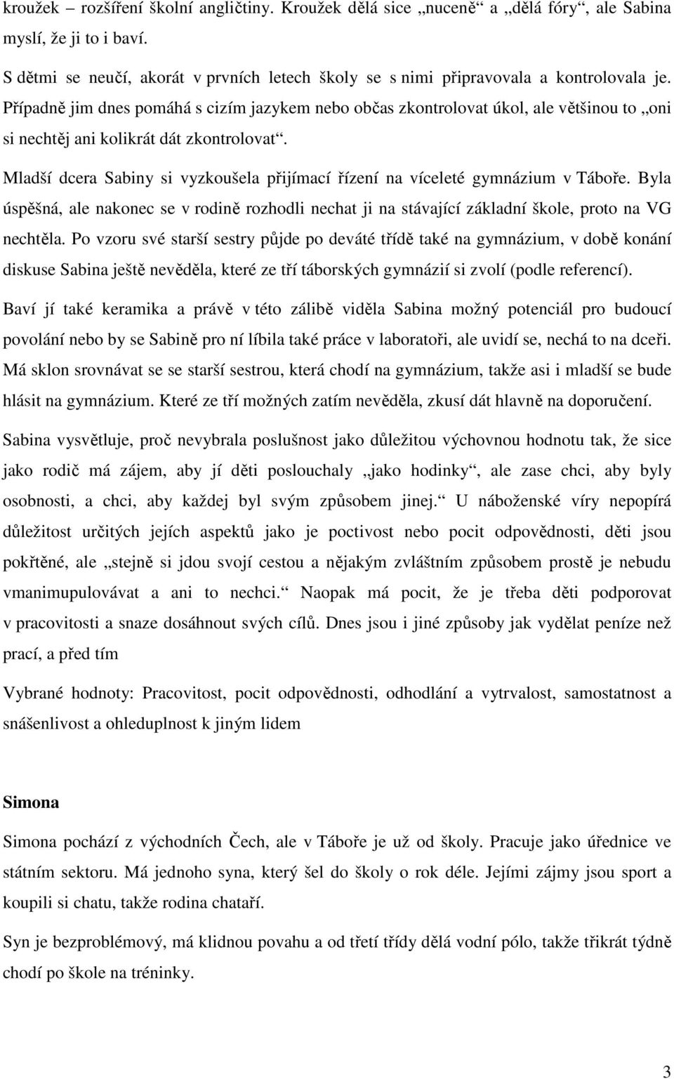 Mladší dcera Sabiny si vyzkoušela přijímací řízení na víceleté gymnázium v Táboře. Byla úspěšná, ale nakonec se v rodině rozhodli nechat ji na stávající základní škole, proto na VG nechtěla.