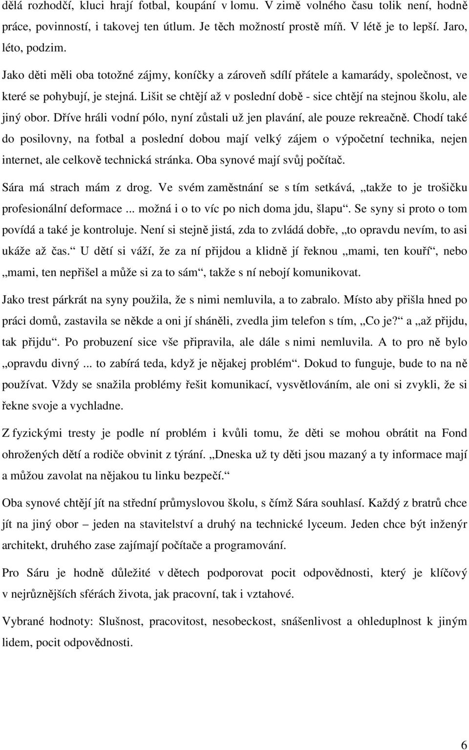 Lišit se chtějí až v poslední době - sice chtějí na stejnou školu, ale jiný obor. Dříve hráli vodní pólo, nyní zůstali už jen plavání, ale pouze rekreačně.