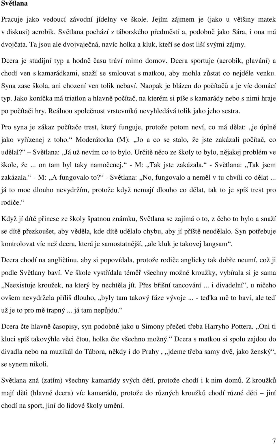 Dcera sportuje (aerobik, plavání) a chodí ven s kamarádkami, snaží se smlouvat s matkou, aby mohla zůstat co nejdéle venku. Syna zase škola, ani chození ven tolik nebaví.