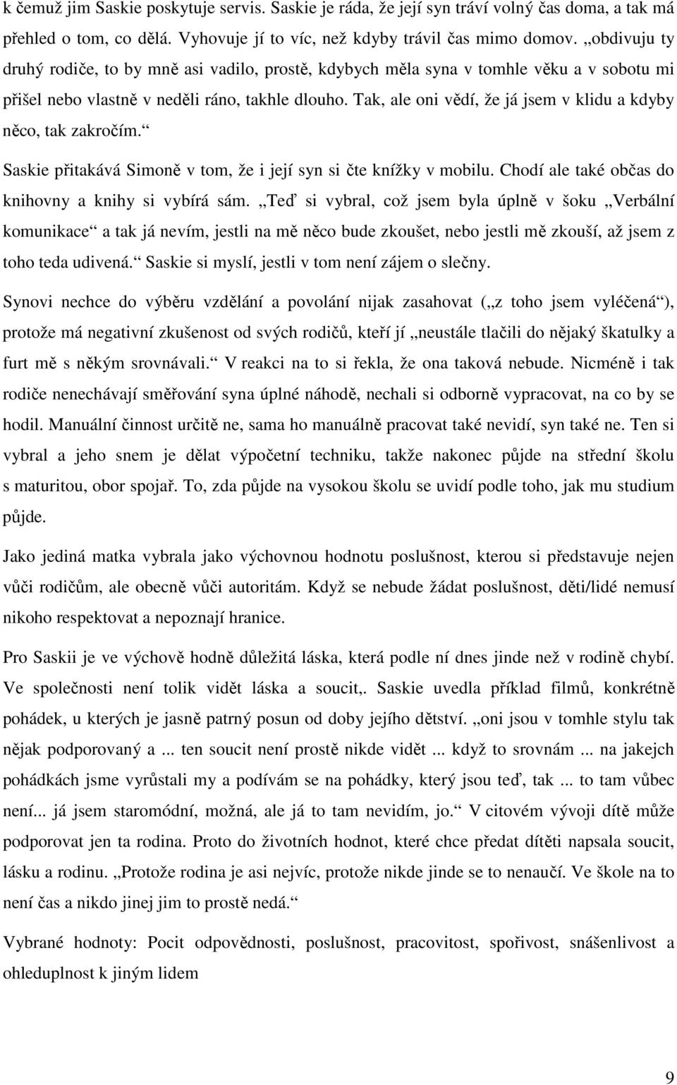 Tak, ale oni vědí, že já jsem v klidu a kdyby něco, tak zakročím. Saskie přitakává Simoně v tom, že i její syn si čte knížky v mobilu. Chodí ale také občas do knihovny a knihy si vybírá sám.