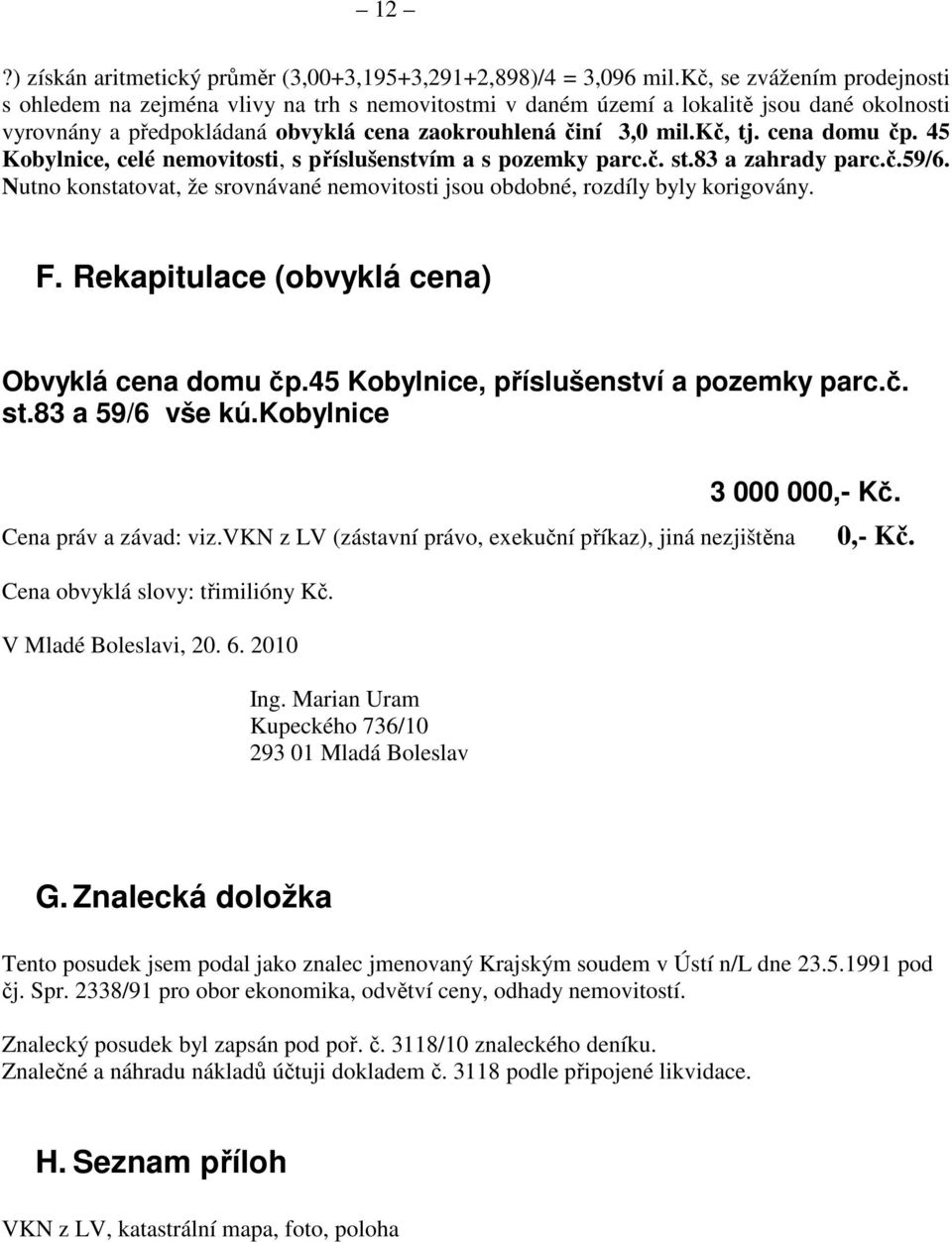 cena domu čp. 45 Kobylnice, celé nemovitosti, s příslušenstvím a s pozemky parc.č. st.83 a zahrady parc.č.59/6. Nutno konstatovat, že srovnávané nemovitosti jsou obdobné, rozdíly byly korigovány. F.