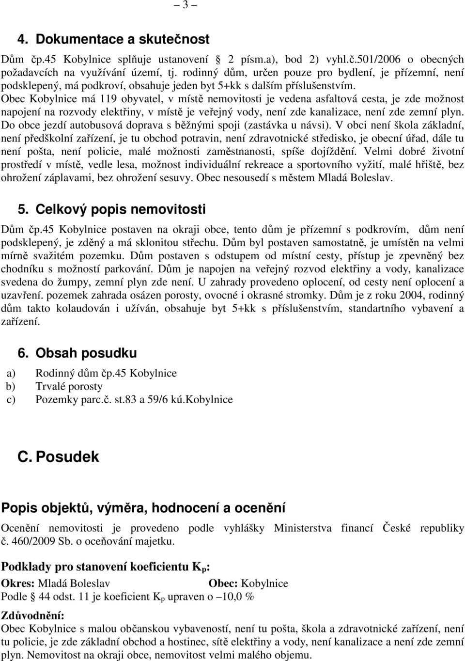 Obec Kobylnice má 119 obyvatel, v místě nemovitosti je vedena asfaltová cesta, je zde možnost napojení na rozvody elektřiny, v místě je veřejný vody, není zde kanalizace, není zde zemní plyn.