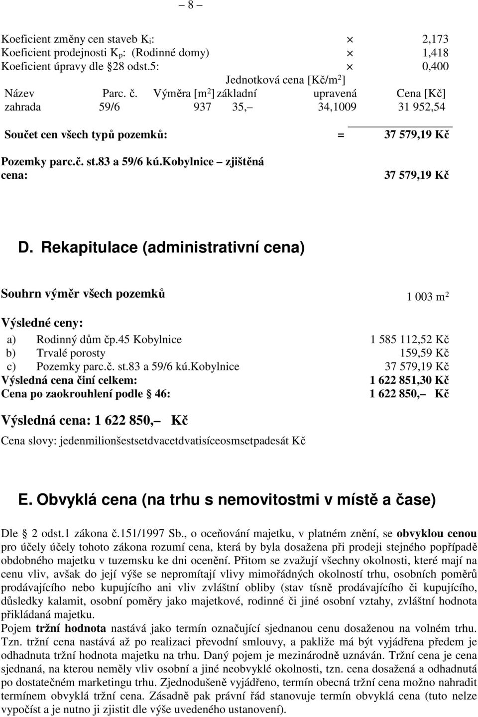 Rekapitulace (administrativní cena) Souhrn výměr všech pozemků 1 003 m 2 Výsledné ceny: a) Rodinný dům čp.45 Kobylnice 1 585 112,52 Kč b) Trvalé porosty 159,59 Kč c) Pozemky parc.č. st.83 a 59/6 kú.