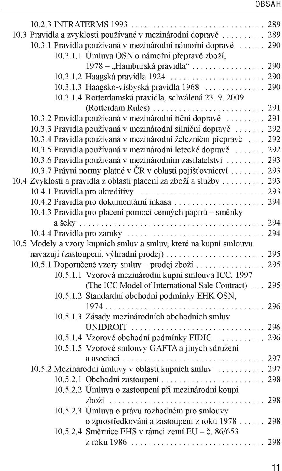 9. 2009 (Rotterdam Rules).......................... 291 10.3.2 Pravidla používaná v mezinárodní říční dopravě......... 291 10.3.3 Pravidla používaná v mezinárodní silniční dopravě....... 292 10.3.4 Pravidla používaná v mezinárodní železniční přepravě.