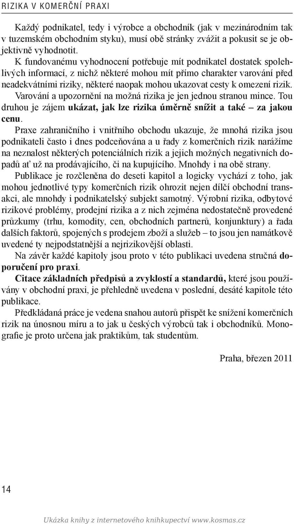 omezení rizik. Varování a upozornění na možná rizika je jen jednou stranou mince. Tou druhou je zájem ukázat, jak lze rizika úměrně snížit a také za jakou cenu.