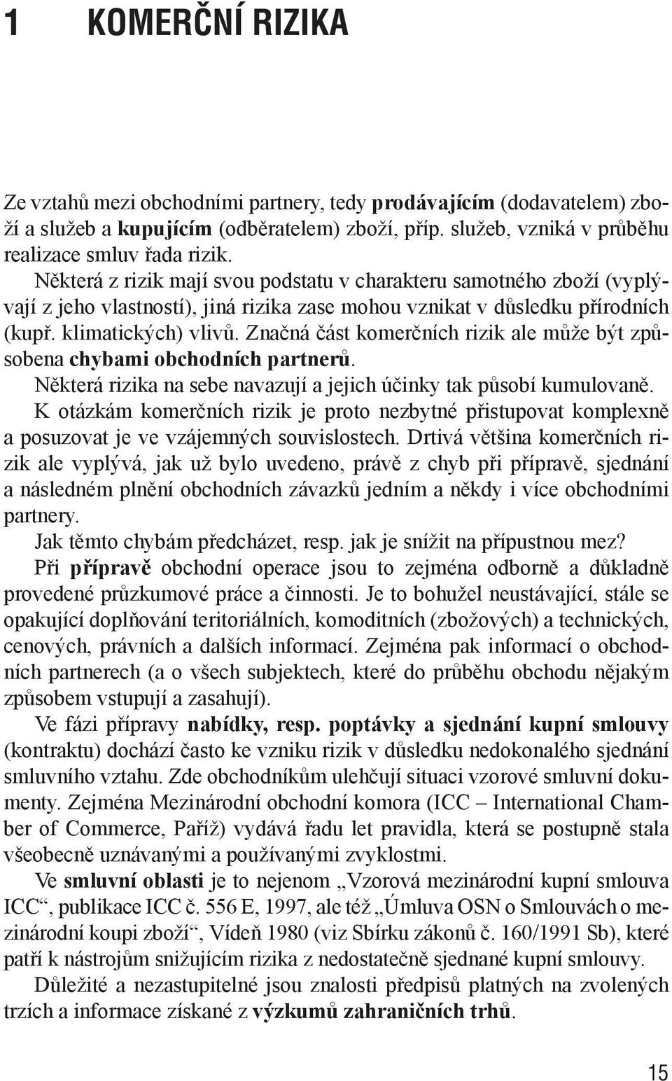 Značná část komerčních rizik ale může být způsobena chybami obchodních partnerů. Některá rizika na sebe navazují a jejich účinky tak působí kumulovaně.