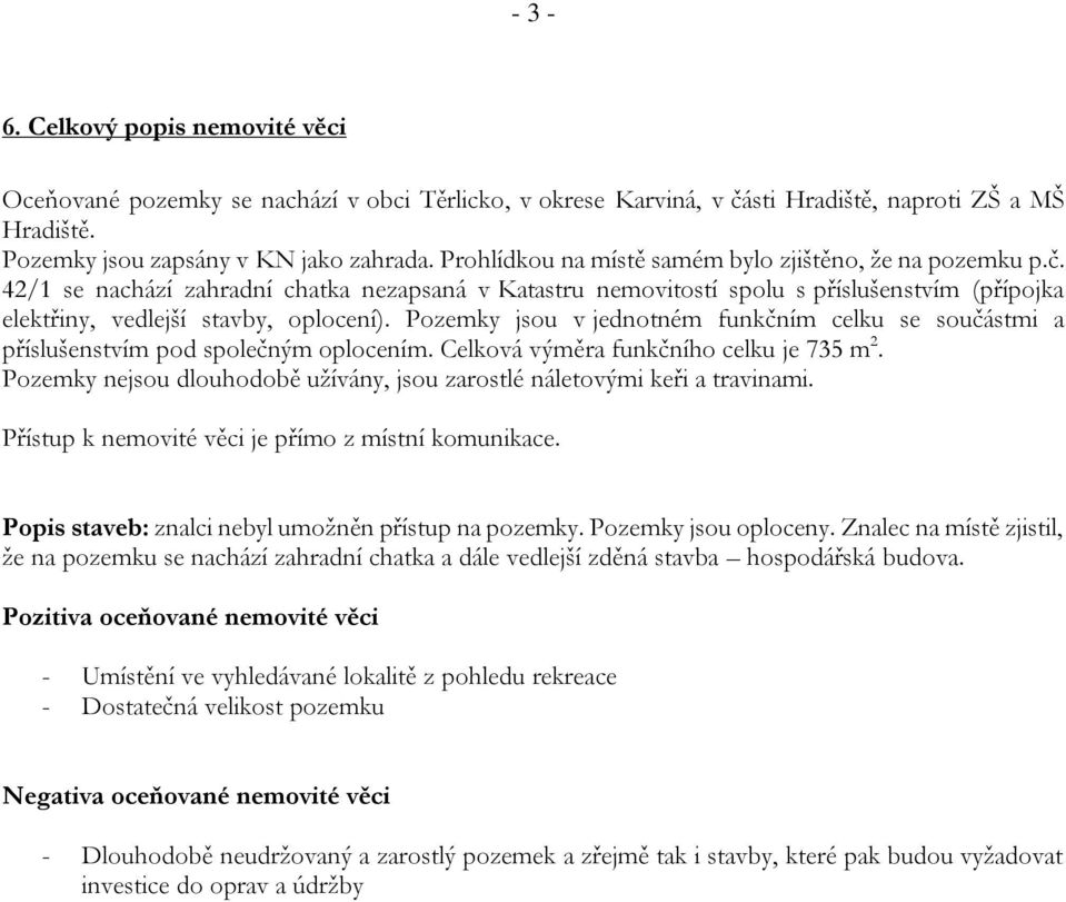 Pozemky jsou v jednotném funkčním celku se součástmi a příslušenstvím pod společným oplocením. Celková výměra funkčního celku je 735 m 2.