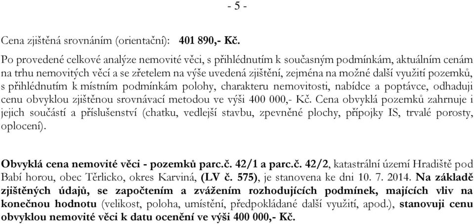 pozemků, s přihlédnutím k místním podmínkám polohy, charakteru nemovitosti, nabídce a poptávce, odhaduji cenu obvyklou zjištěnou srovnávací metodou ve výši 400 000,- Kč.