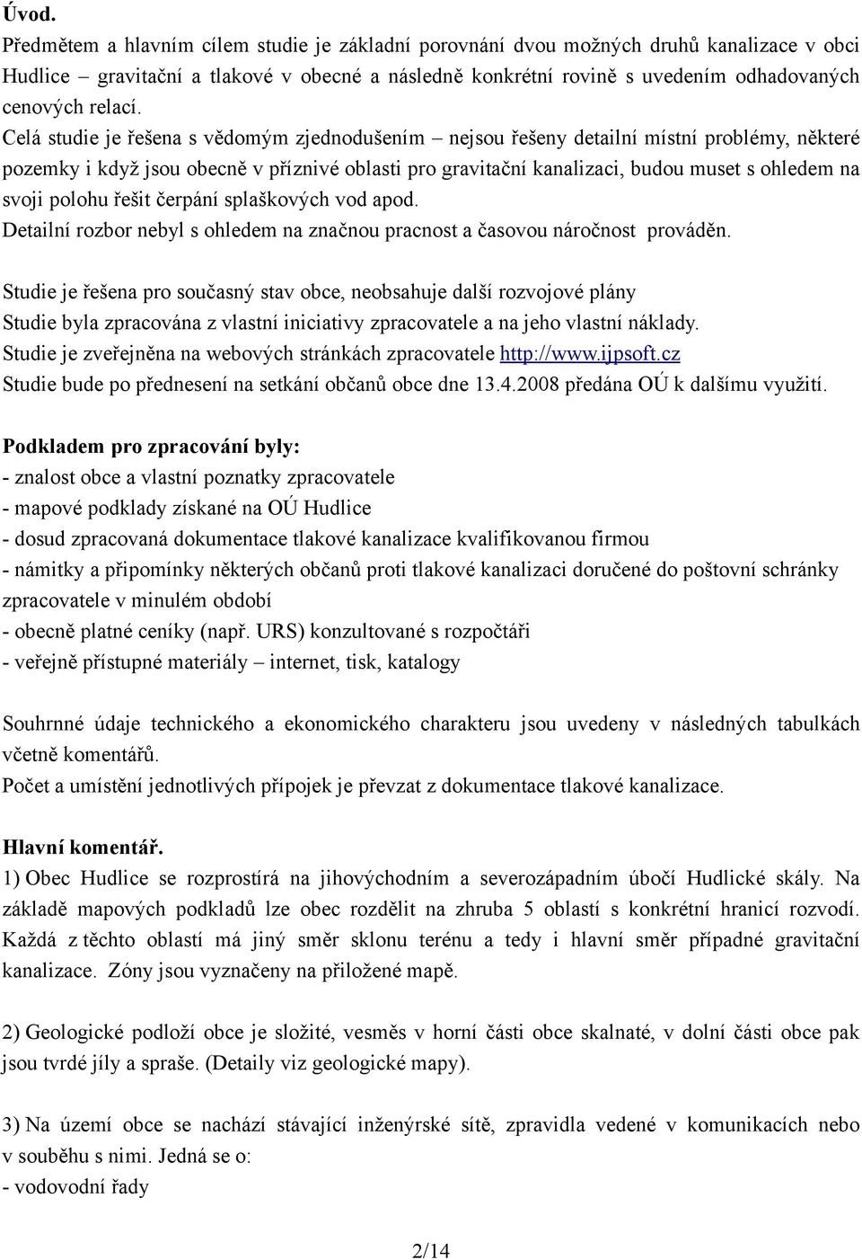 Celá studie je řešena s vědomým zjednodušením nejsou řešeny detailní místní problémy, některé pozemky i když jsou obecně v příznivé oblasti pro gravitační kanalizaci, budou muset s ohledem na svoji