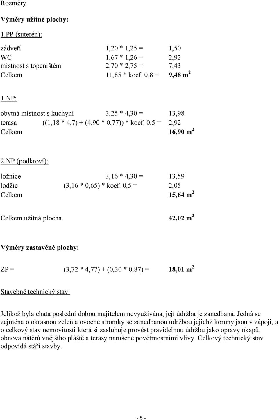 0,5 = 2,05 Celkem 15,64 m 2 Celkem užitná plocha 42,02 m 2 Výměry zastavěné plochy: ZP = (3,72 * 4,77) + (0,30 * 0,87) = 18,01 m 2 Stavebně technický stav: Jelikož byla chata poslední dobou majitelem