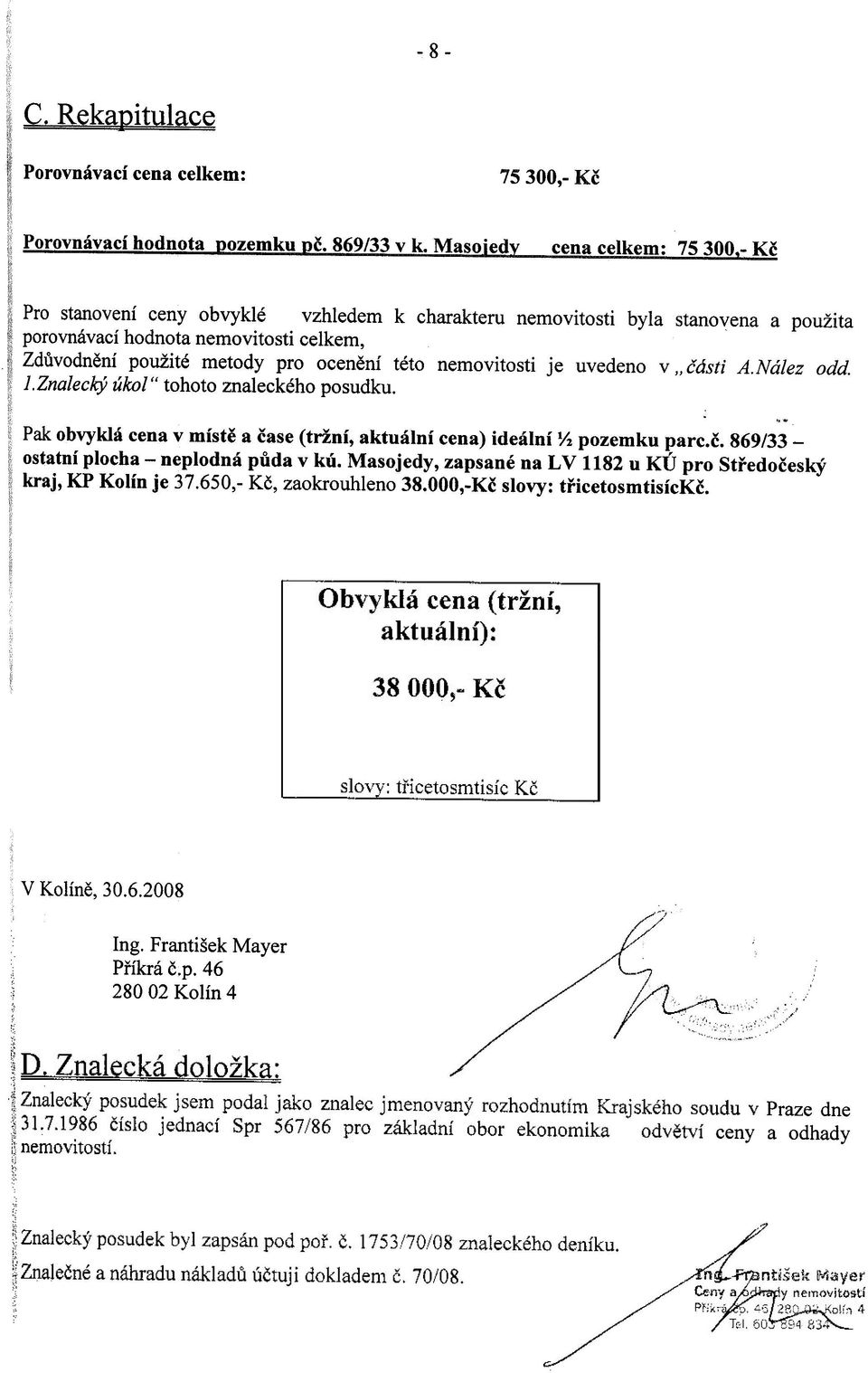 nemovitosti je uvedeno v" èásti A.Nález odd. i.znalecký úkol" tohoto znaleckého posudku. ". Pak obvyklá cena v místì a èase (tržní, aktuální cena) ideální ~ pozemku parc.è. 869/33- ostatní plocha - neplodná pùda v kú.