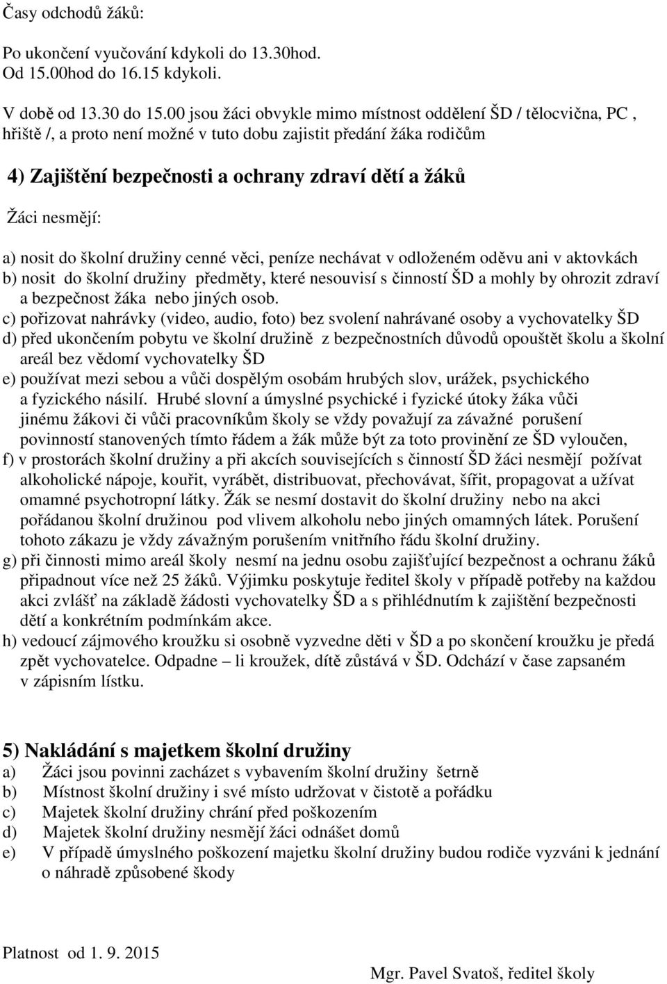 nesmějí: a) nosit do školní družiny cenné věci, peníze nechávat v odloženém oděvu ani v aktovkách b) nosit do školní družiny předměty, které nesouvisí s činností ŠD a mohly by ohrozit zdraví a