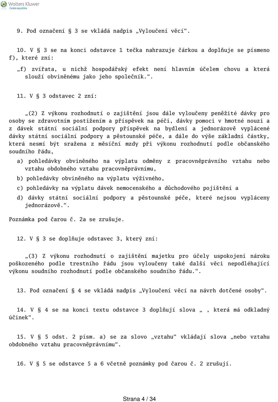 . 11. V 3 odstavec 2 zní: (2) Z výkonu rozhodnutí o zajitění jsou dále vyloučeny peněžité dávky pro osoby se zdravotním postižením a příspěvek na péči, dávky pomoci v hmotné nouzi a z dávek státní