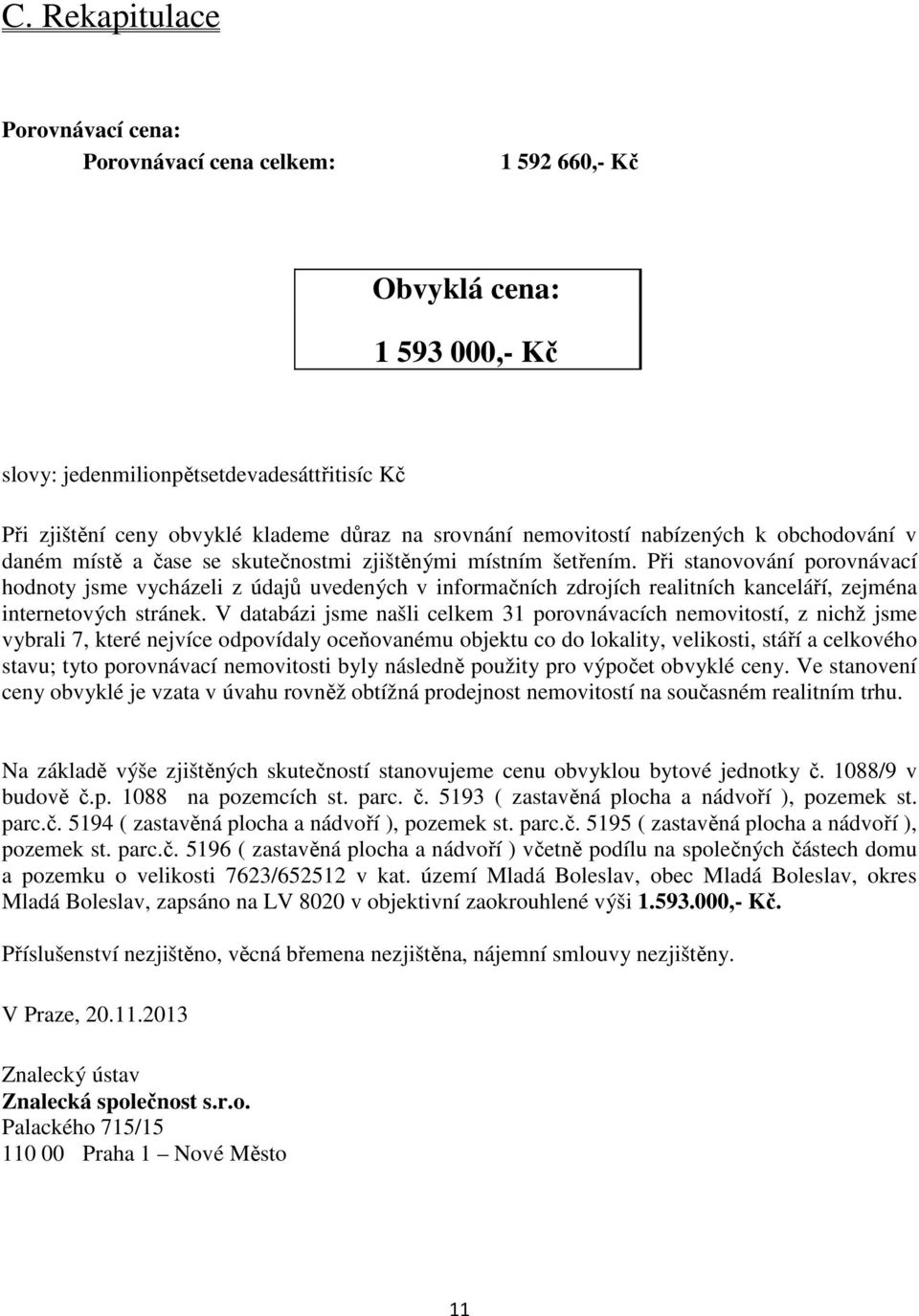 Při stanovování porovnávací hodnoty jsme vycházeli z údajů uvedených v informačních zdrojích realitních kanceláří, zejména internetových stránek.