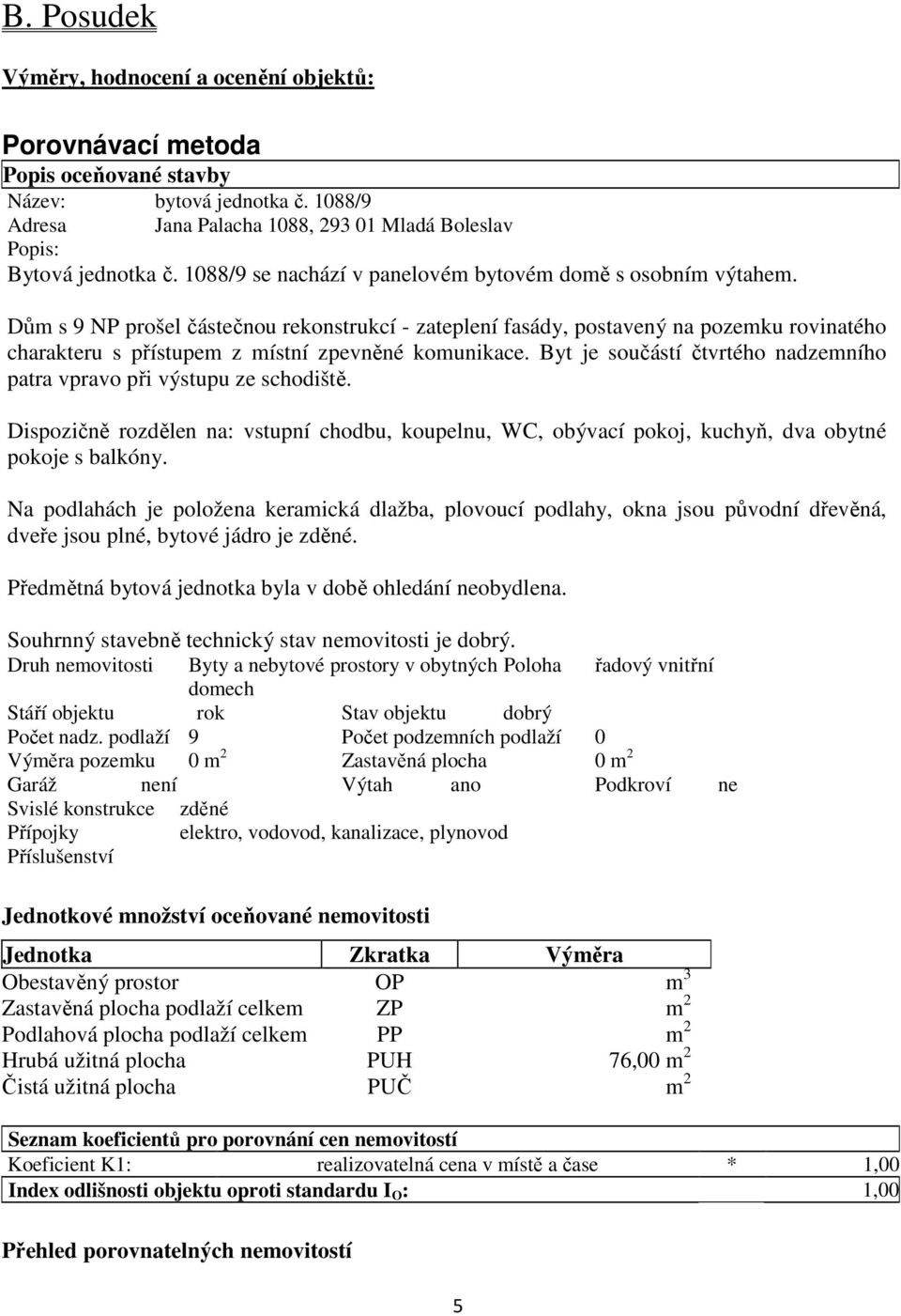 Dům s 9 NP prošel částečnou rekonstrukcí - zateplení fasády, postavený na pozemku rovinatého charakteru s přístupem z místní zpevněné komunikace.