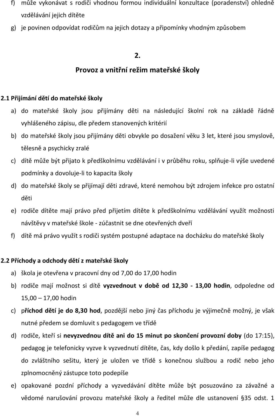 1 Přijímání dětí do mateřské školy a) do mateřské školy jsou přijímány děti na následující školní rok na základě řádně vyhlášeného zápisu, dle předem stanovených kritérií b) do mateřské školy jsou