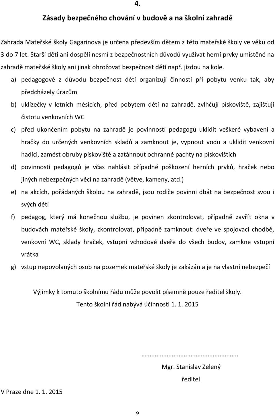 a) pedagogové z důvodu bezpečnost dětí organizují činnosti při pobytu venku tak, aby předcházely úrazům b) uklízečky v letních měsících, před pobytem dětí na zahradě, zvlhčují pískoviště, zajišťují