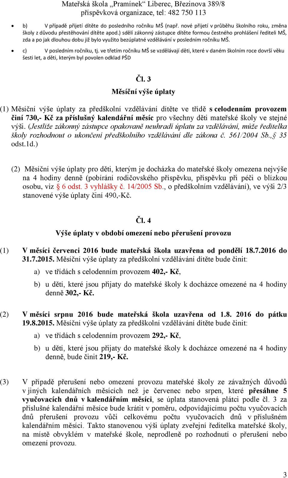 ve třetím ročníku MŠ se vzdělávají děti, které v daném školním roce dovrší věku šesti let, a děti, kterým byl povolen odklad PŠD Čl.