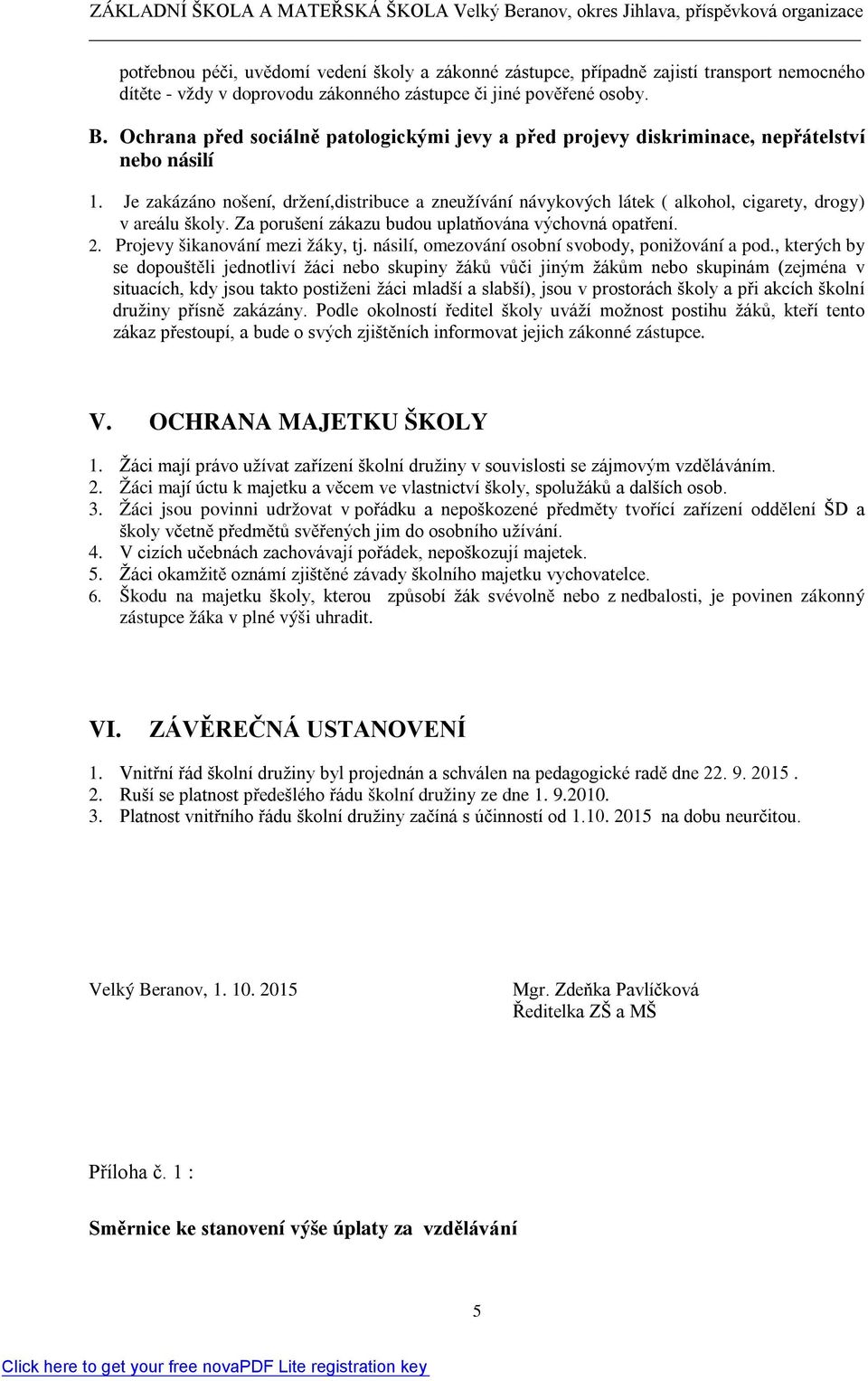 Je zakázáno nošení, držení,distribuce a zneužívání návykových látek ( alkohol, cigarety, drogy) v areálu školy. Za porušení zákazu budou uplatňována výchovná opatření. 2.