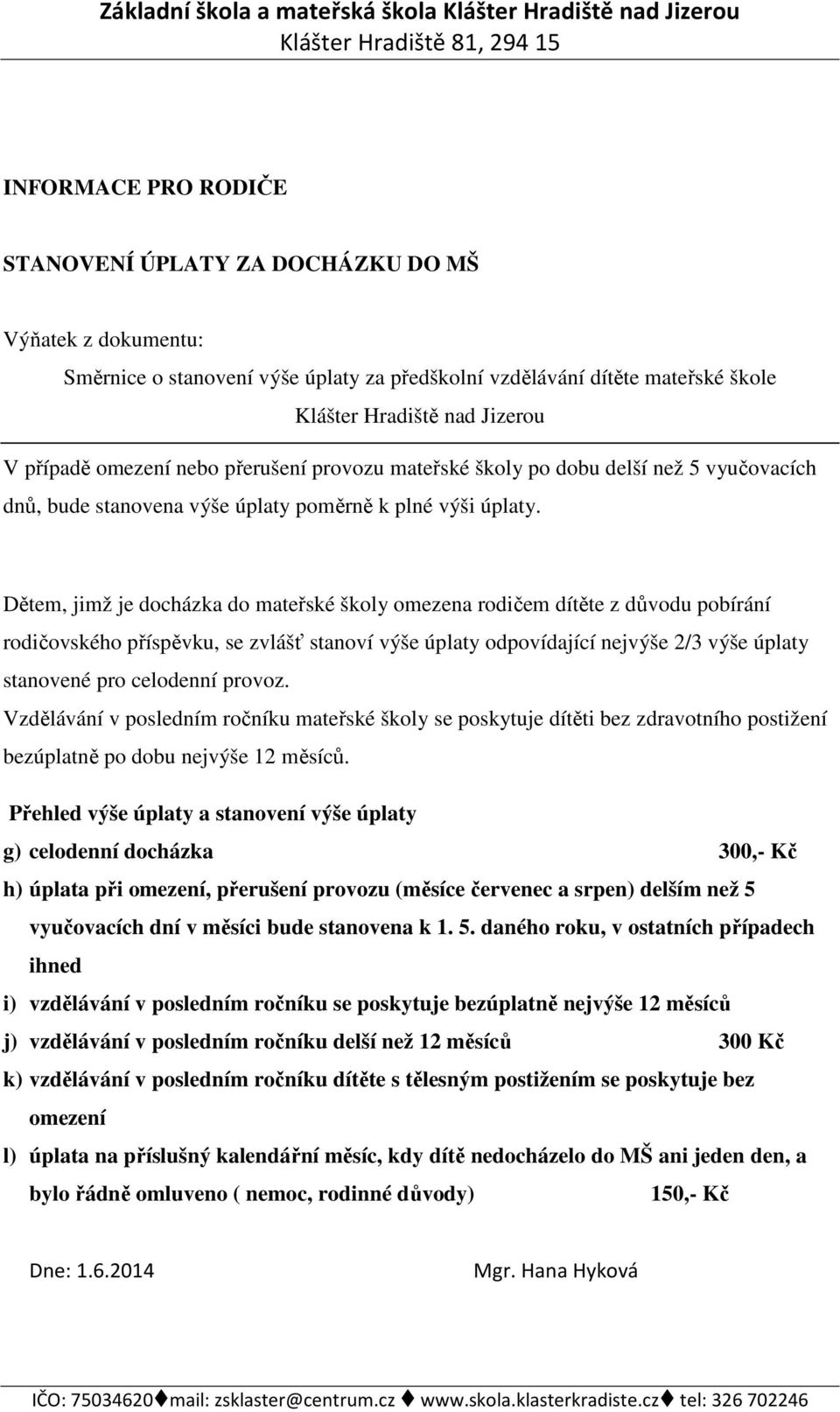 Dětem, jimž je docházka do mateřské školy omezena rodičem dítěte z důvodu pobírání rodičovského příspěvku, se zvlášť stanoví výše úplaty odpovídající nejvýše 2/3 výše úplaty stanovené pro celodenní