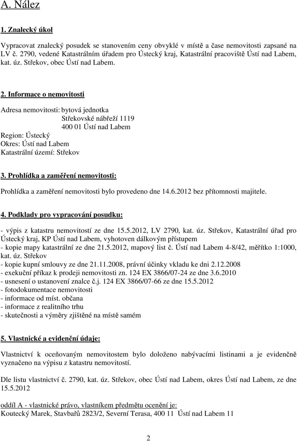 Informace o nemovitosti Adresa nemovitosti: bytová jednotka Střekovské nábřeží 1119 400 01 Ústí nad Labem Region: Ústecký Okres: Ústí nad Labem Katastrální území: Střekov 3.