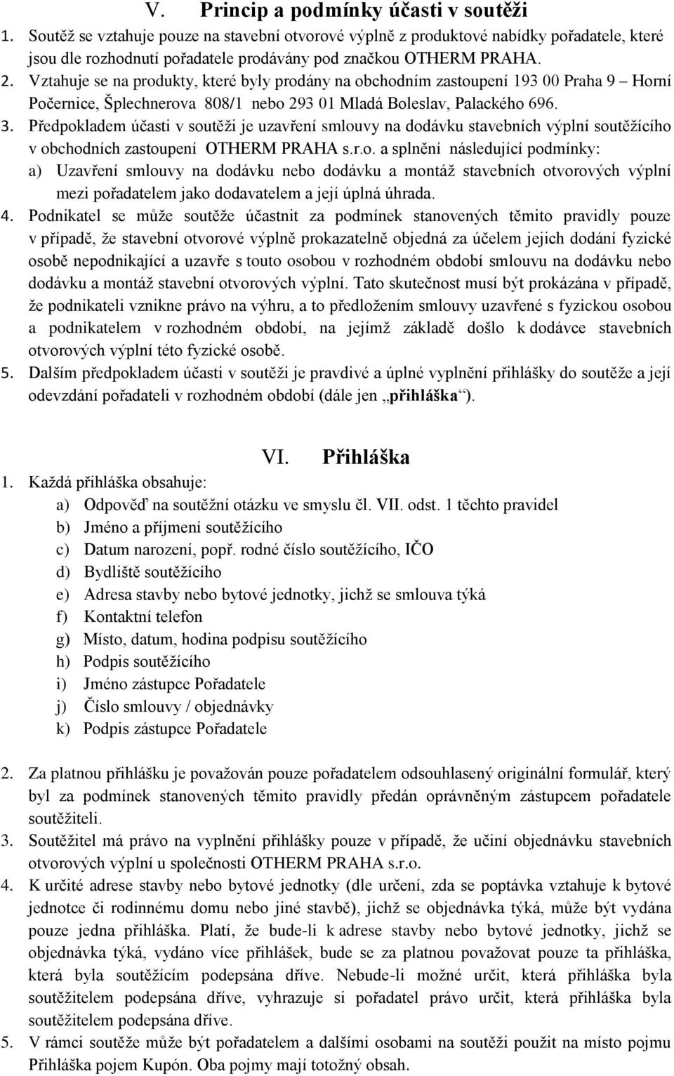 Předpokladem účasti v soutěži je uzavření smlouvy na dodávku stavebních výplní soutěžícího v obchodních zastoupení OTHERM PRAHA s.r.o. a splnění následující podmínky: a) Uzavření smlouvy na dodávku nebo dodávku a montáž stavebních otvorových výplní mezi pořadatelem jako dodavatelem a její úplná úhrada.