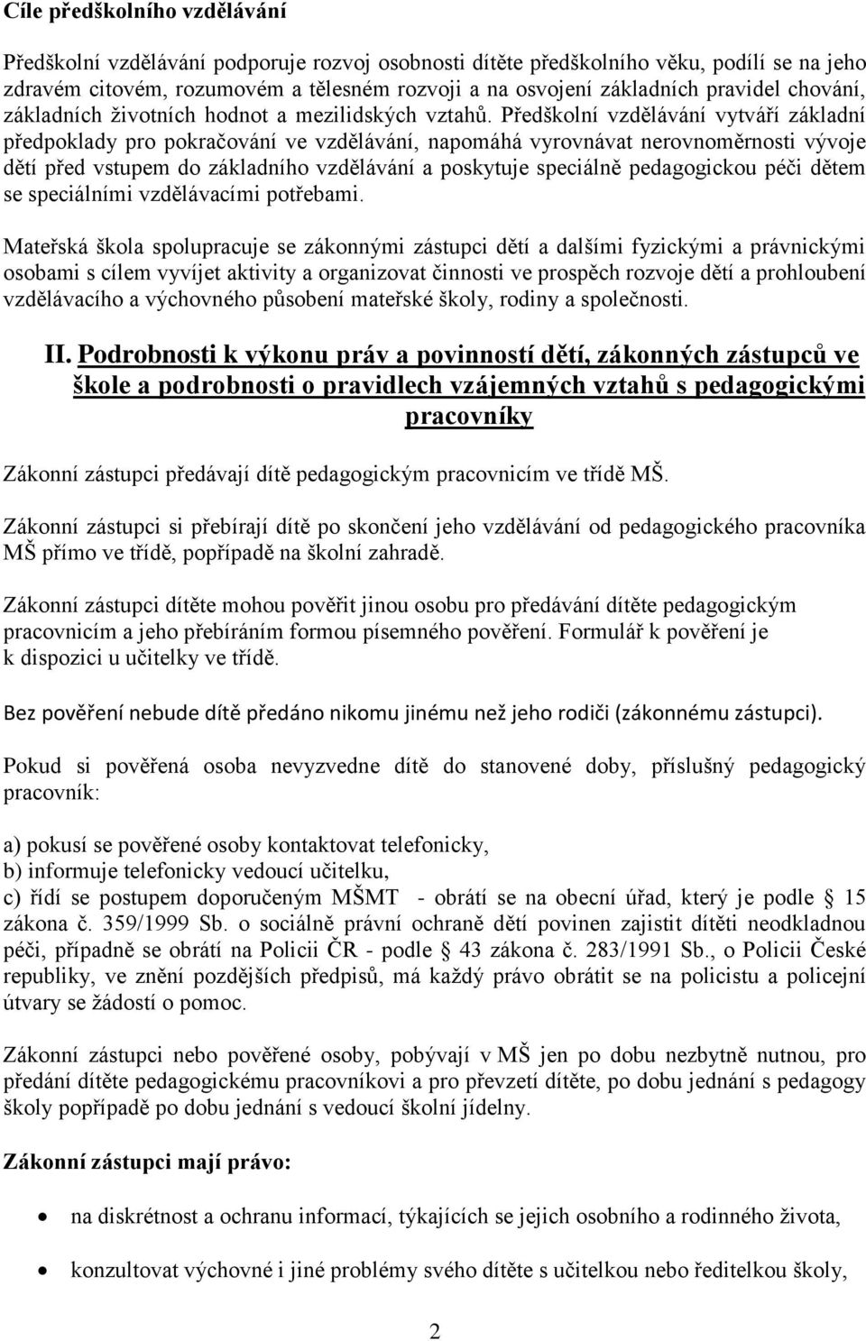 Předškolní vzdělávání vytváří základní předpoklady pro pokračování ve vzdělávání, napomáhá vyrovnávat nerovnoměrnosti vývoje dětí před vstupem do základního vzdělávání a poskytuje speciálně