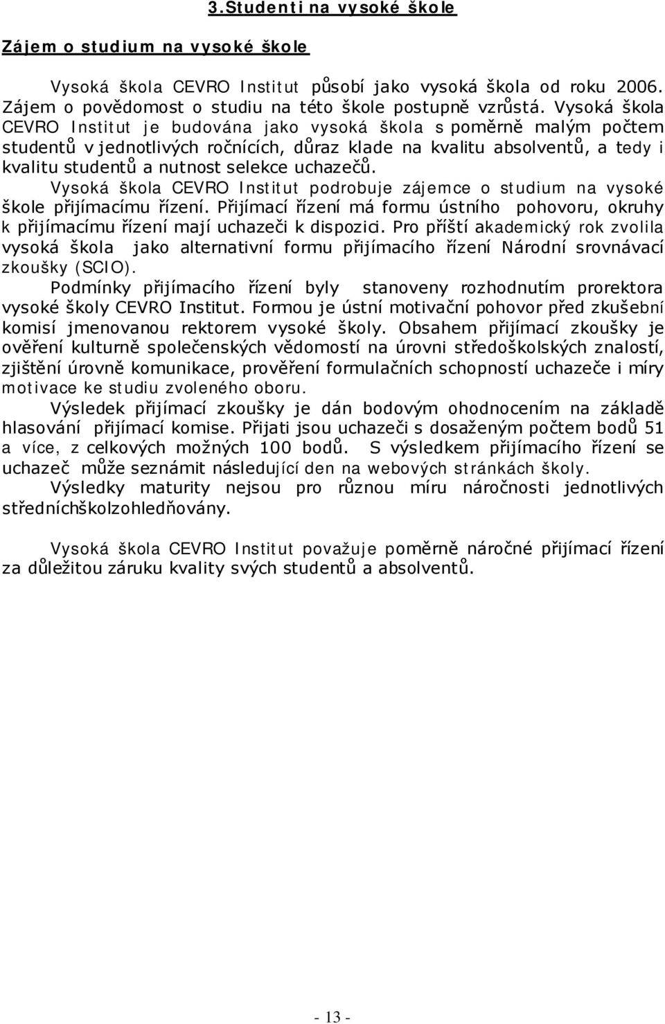 uchazečů. Vysoká škola CEVRO Institut podrobuje zájemce o studium na vysoké škole přijímacímu řízení. Přijímací řízení má formu ústního pohovoru, okruhy k přijímacímu řízení mají uchazeči k dispozici.