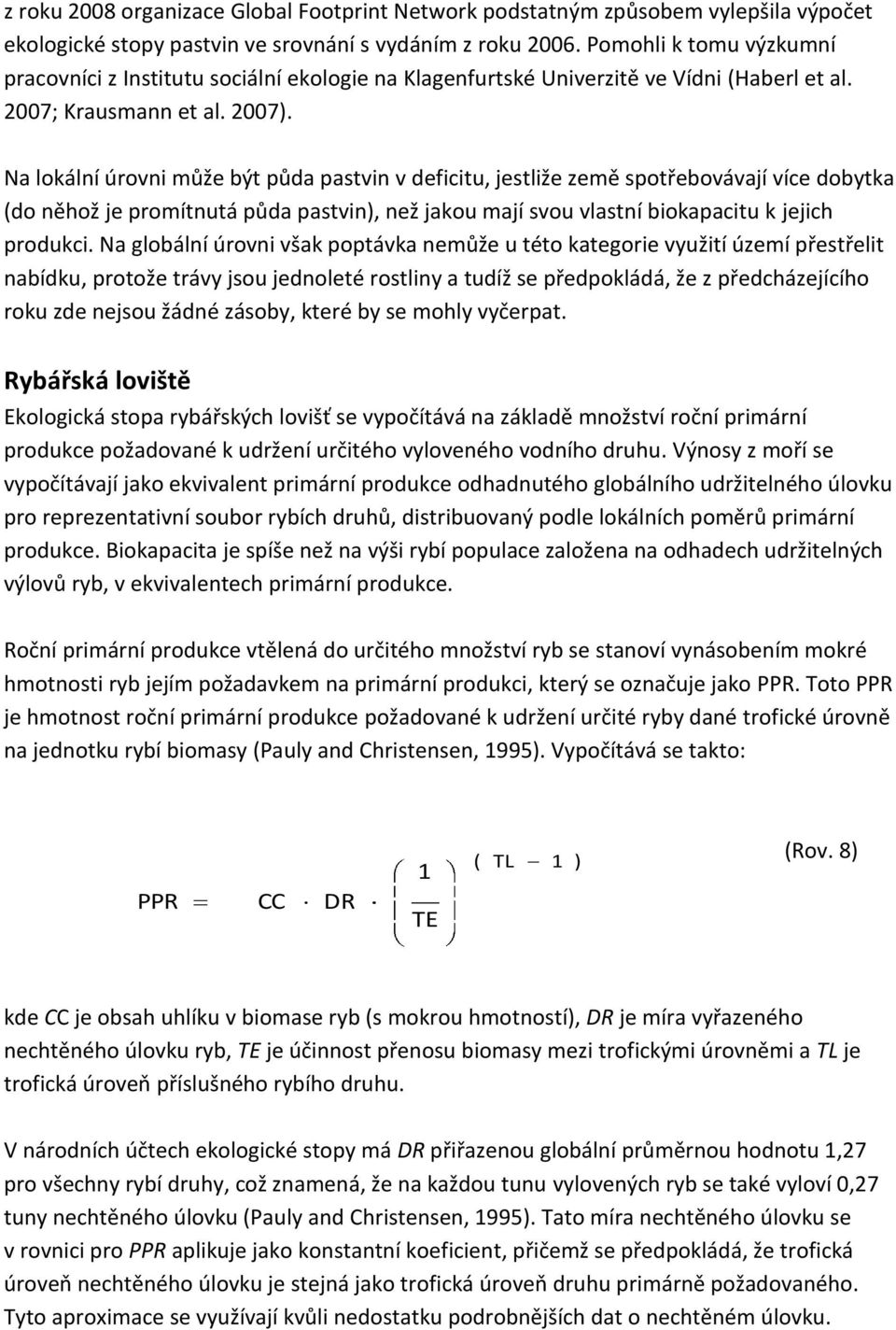 Na lokální úrovni může být půda pastvin v deficitu, jestliže země spotřebovávají více dobytka (do něhož je promítnutá půda pastvin), než jakou mají svou vlastní biokapacitu k jejich produkci.