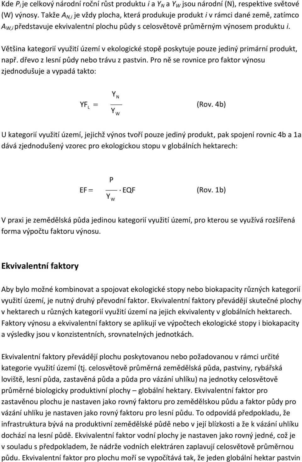 Většina kategorií využití území v ekologické stopě poskytuje pouze jediný primární produkt, např. dřevo z lesní půdy nebo trávu z pastvin.