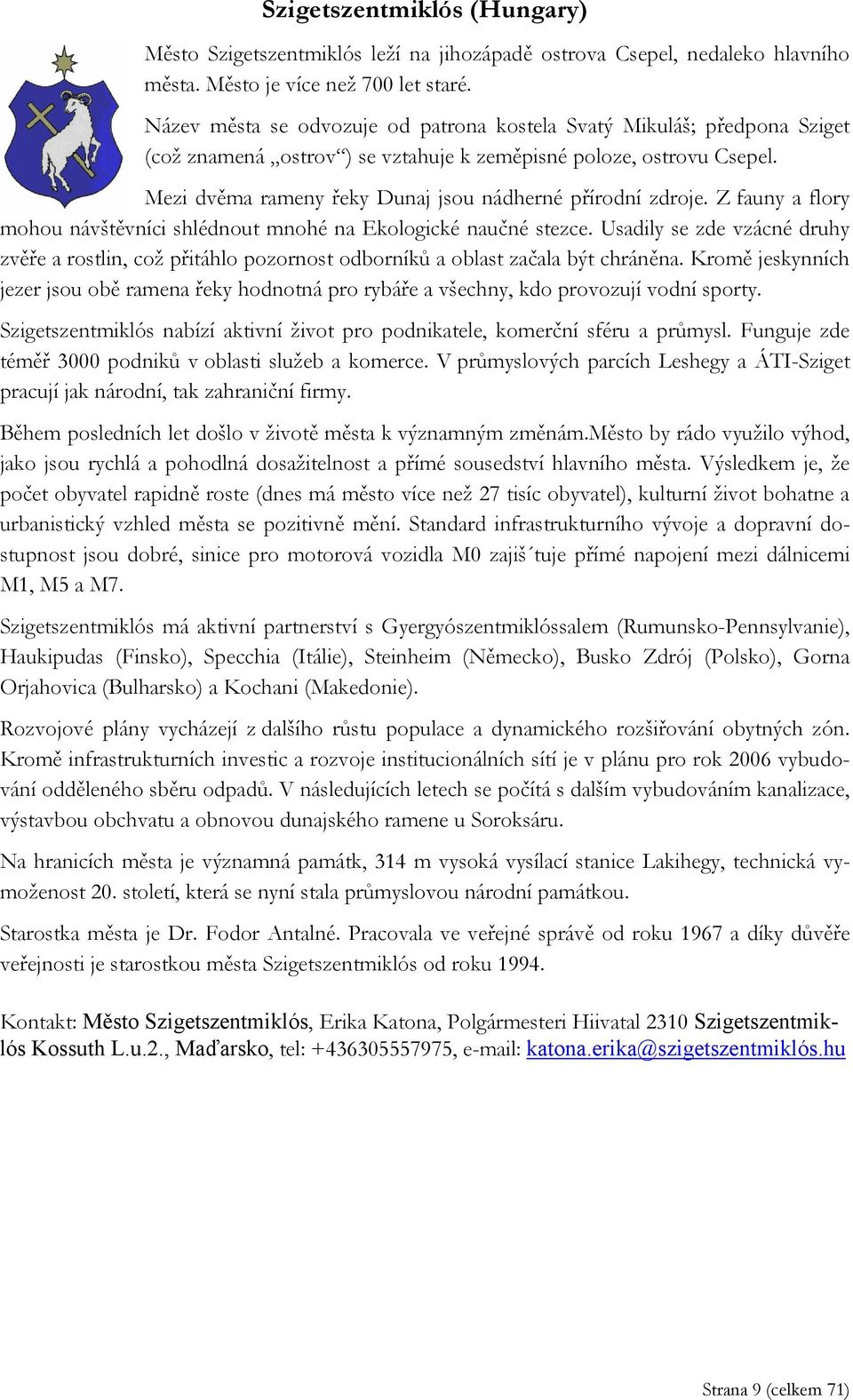 Mezi dvěma rameny řeky Dunaj jsou nádherné přírodní zdroje. Z fauny a flory mohou návštěvníci shlédnout mnohé na Ekologické naučné stezce.