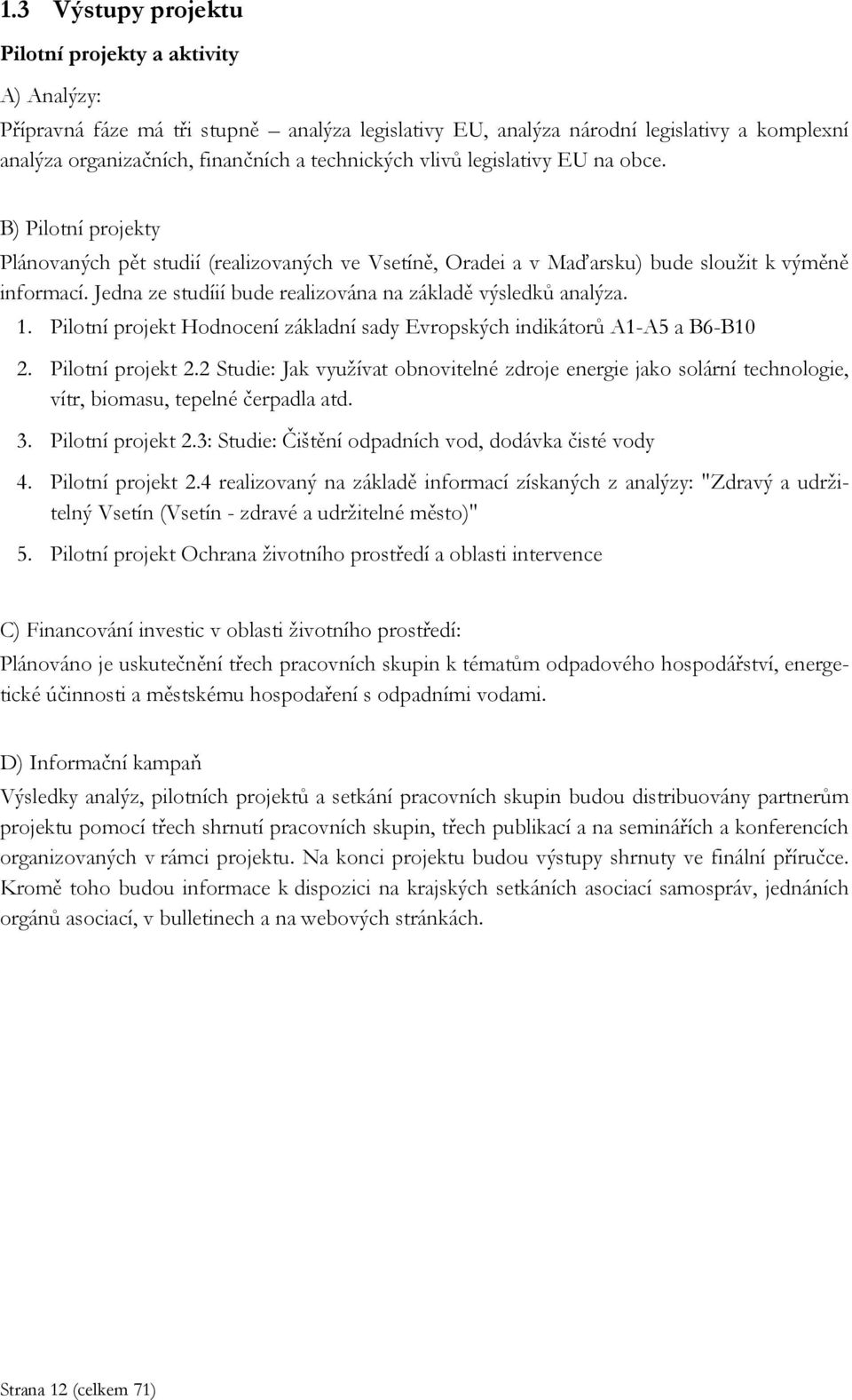 Jedna ze studíií bude realizována na základě výsledků analýza. 1. Pilotní projekt Hodnocení základní sady Evropských indikátorů A1-A5 a B6-B10 2. Pilotní projekt 2.