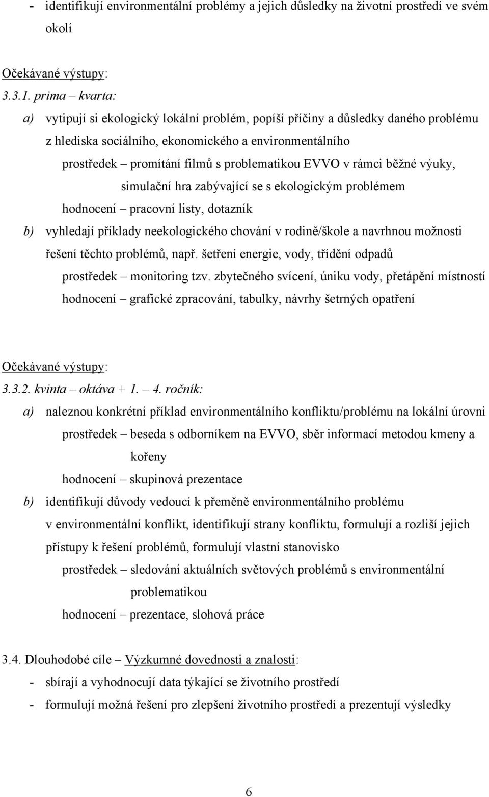 EVVO v rámci běžné výuky, simulační hra zabývající se s ekologickým problémem hodnocení pracovní listy, dotazník b) vyhledají příklady neekologického chování v rodině/škole a navrhnou možnosti řešení