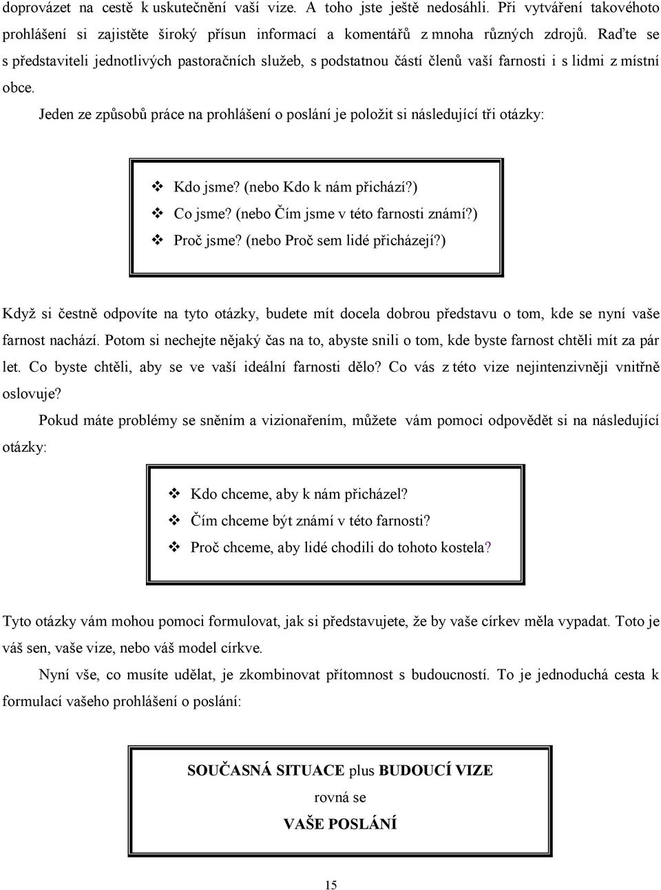 Jeden ze způsobů práce na prohlášení o poslání je položit si následující tři otázky: Kdo jsme? (nebo Kdo k nám přichází?) Co jsme? (nebo Čím jsme v této farnosti známí?) Proč jsme?