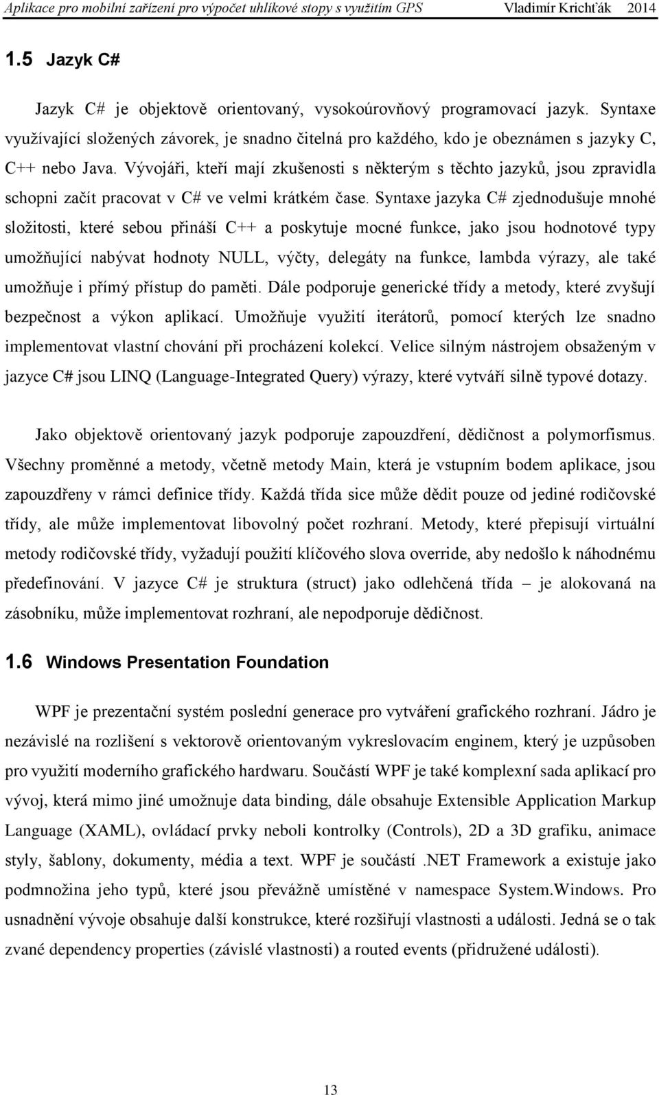 Syntaxe jazyka C# zjednodušuje mnohé složitosti, které sebou přináší C++ a poskytuje mocné funkce, jako jsou hodnotové typy umožňující nabývat hodnoty NULL, výčty, delegáty na funkce, lambda výrazy,