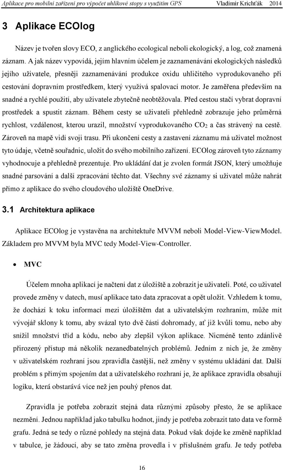 prostředkem, který využívá spalovací motor. Je zaměřena především na snadné a rychlé použití, aby uživatele zbytečně neobtěžovala. Před cestou stačí vybrat dopravní prostředek a spustit záznam.