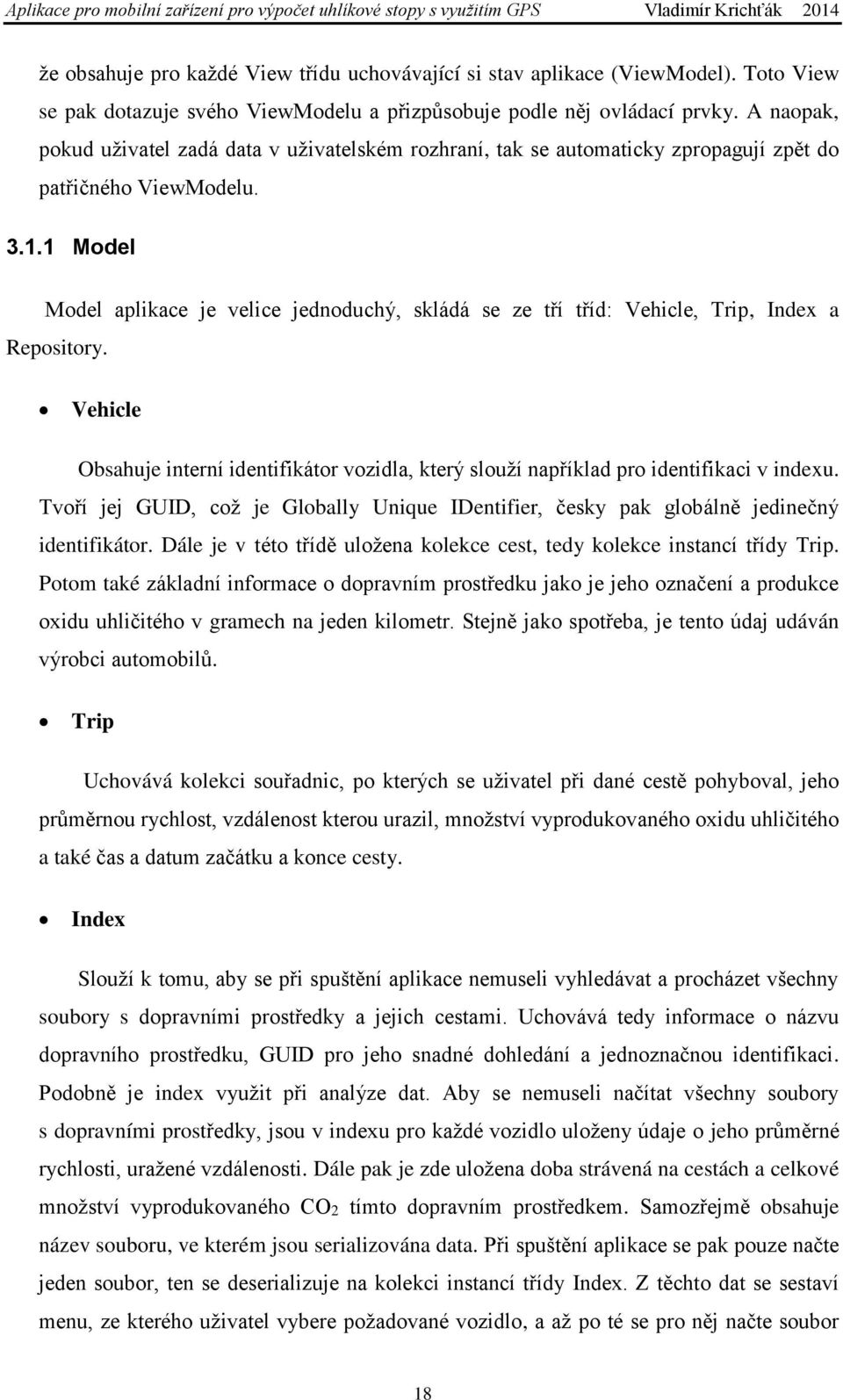 1 Model Model aplikace je velice jednoduchý, skládá se ze tří tříd: Vehicle, Trip, Index a Repository. Vehicle Obsahuje interní identifikátor vozidla, který slouží například pro identifikaci v indexu.