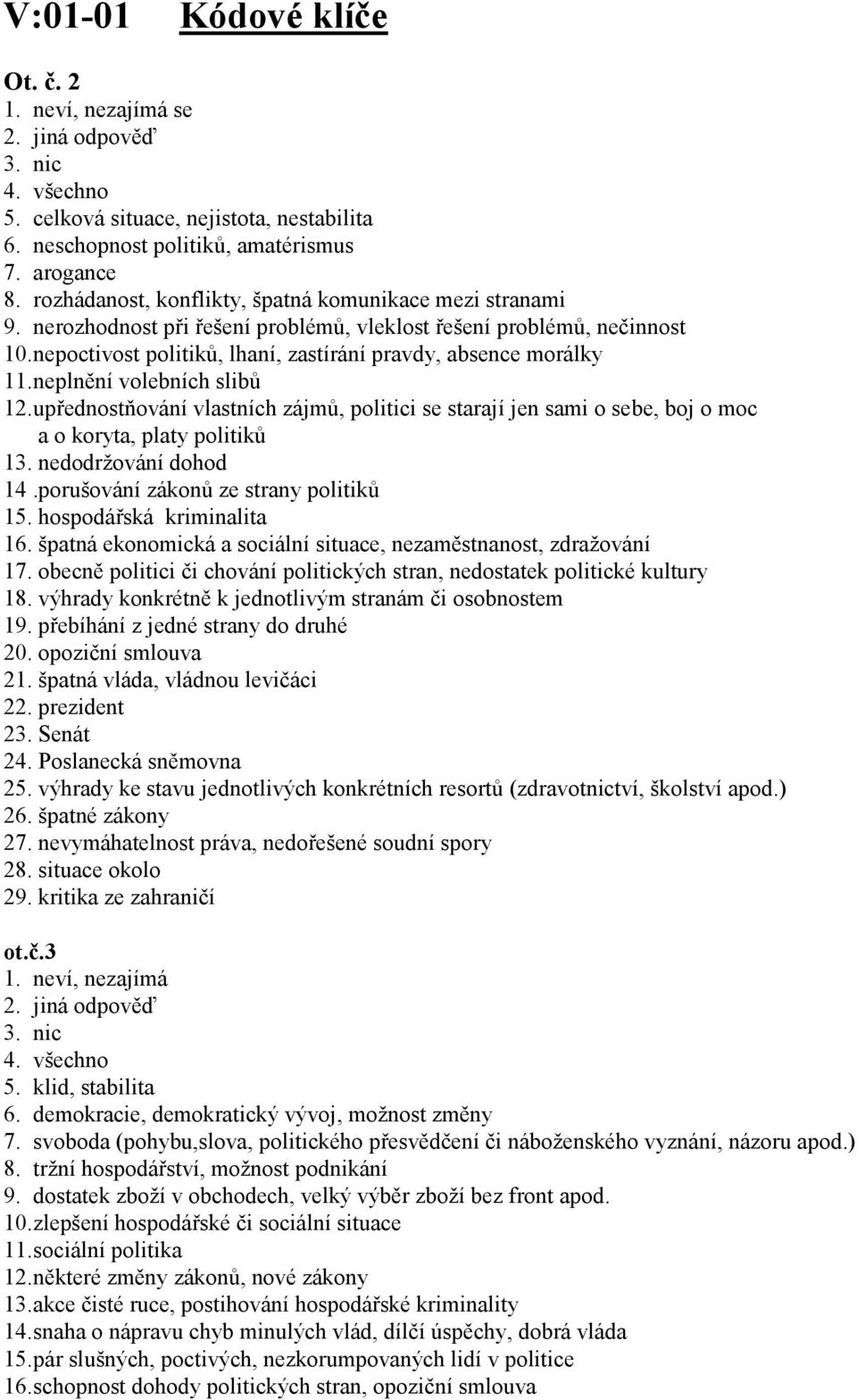 neplnění volebních slibů 12. upřednostňování vlastních zájmů, politici se starají jen sami o sebe, boj o moc a o koryta, platy politiků 13. nedodržování dohod 14.