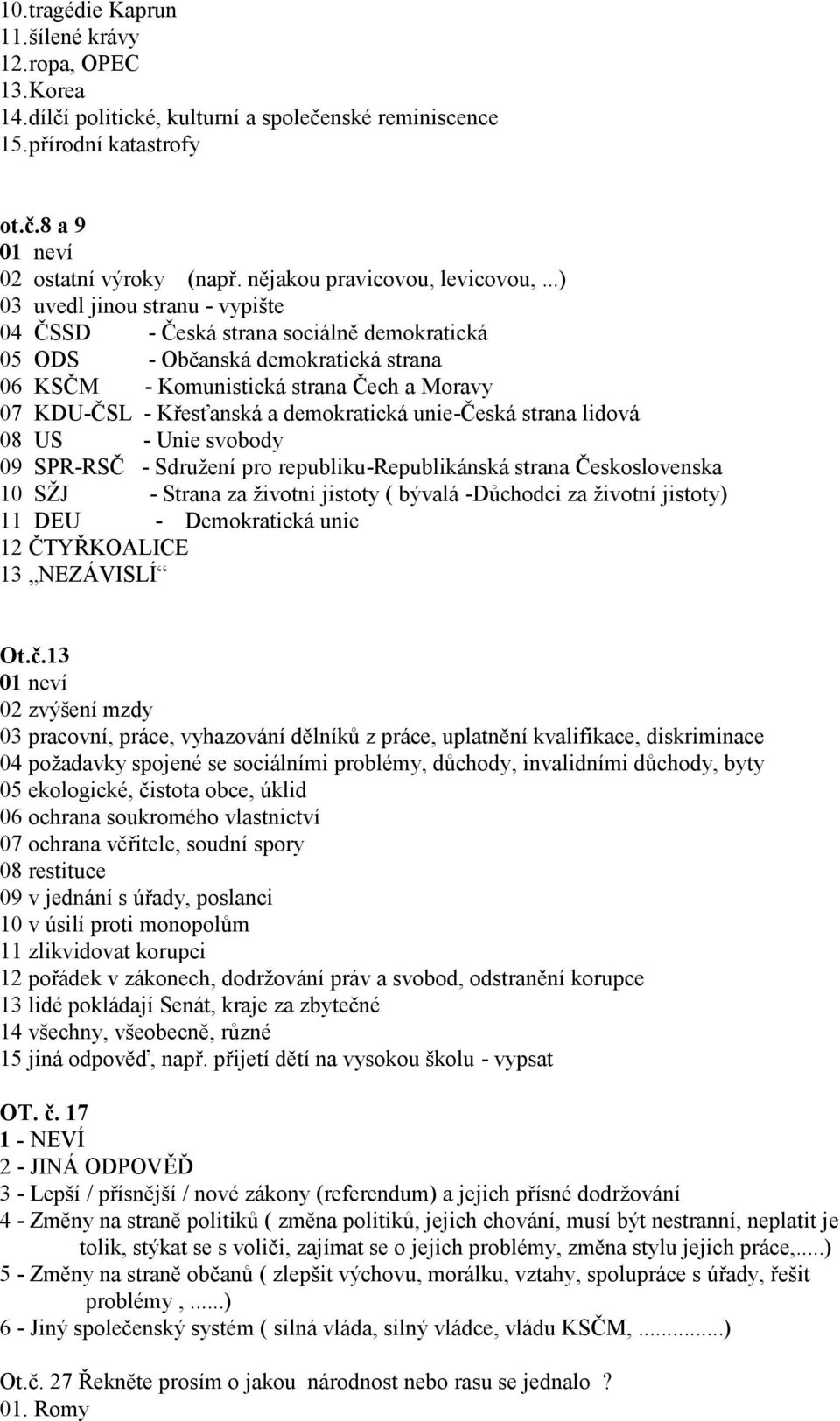 ..) 03 uvedl jinou stranu - vypište 04 ČSSD - Česká strana sociálně demokratická 05 ODS - Občanská demokratická strana 06 KSČM - Komunistická strana Čech a Moravy 07 KDU-ČSL - Křesťanská a