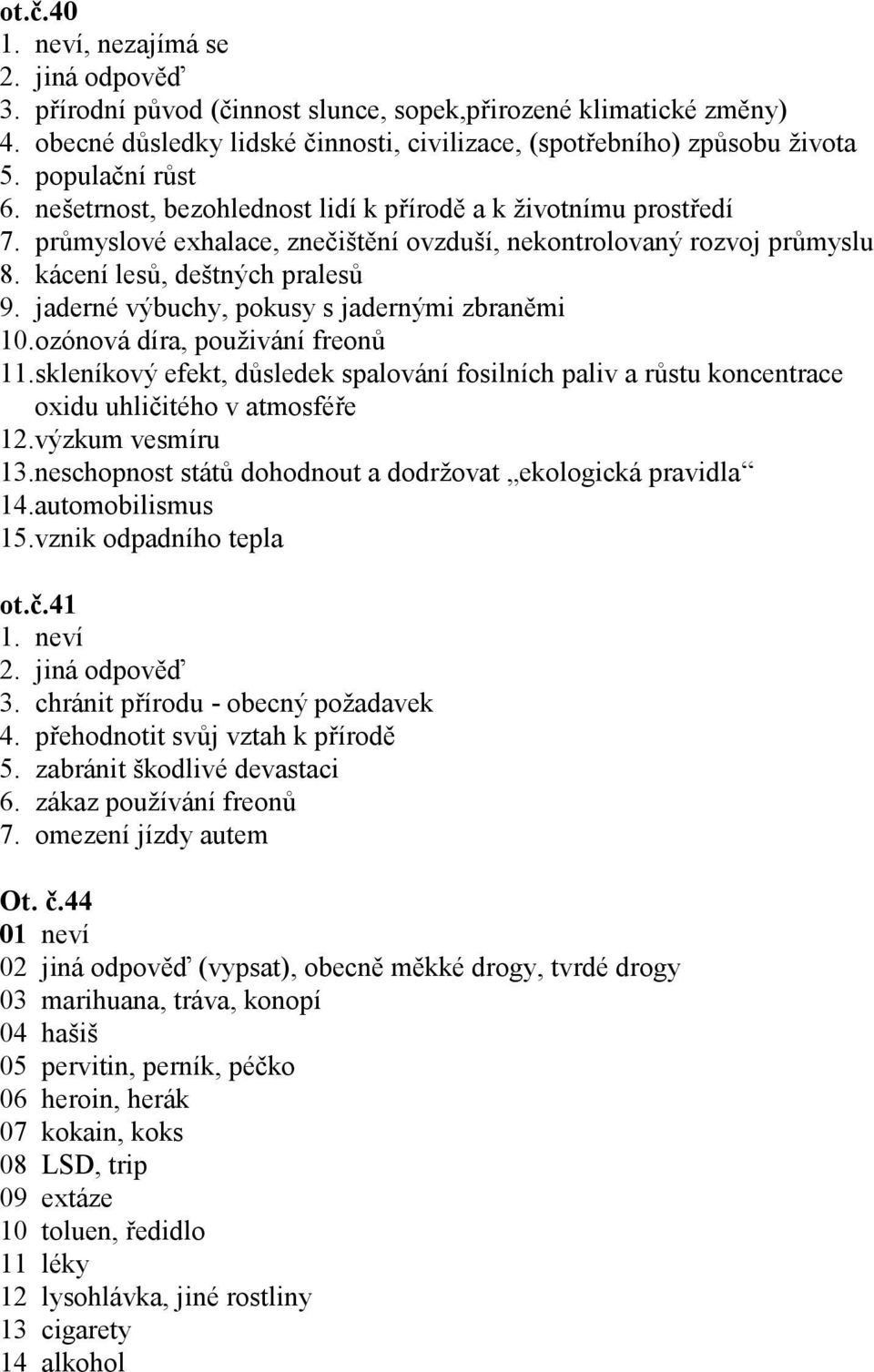 jaderné výbuchy, pokusy s jadernými zbraněmi 10. ozónová díra, použivání freonů 11. skleníkový efekt, důsledek spalování fosilních paliv a růstu koncentrace oxidu uhličitého v atmosféře 12.